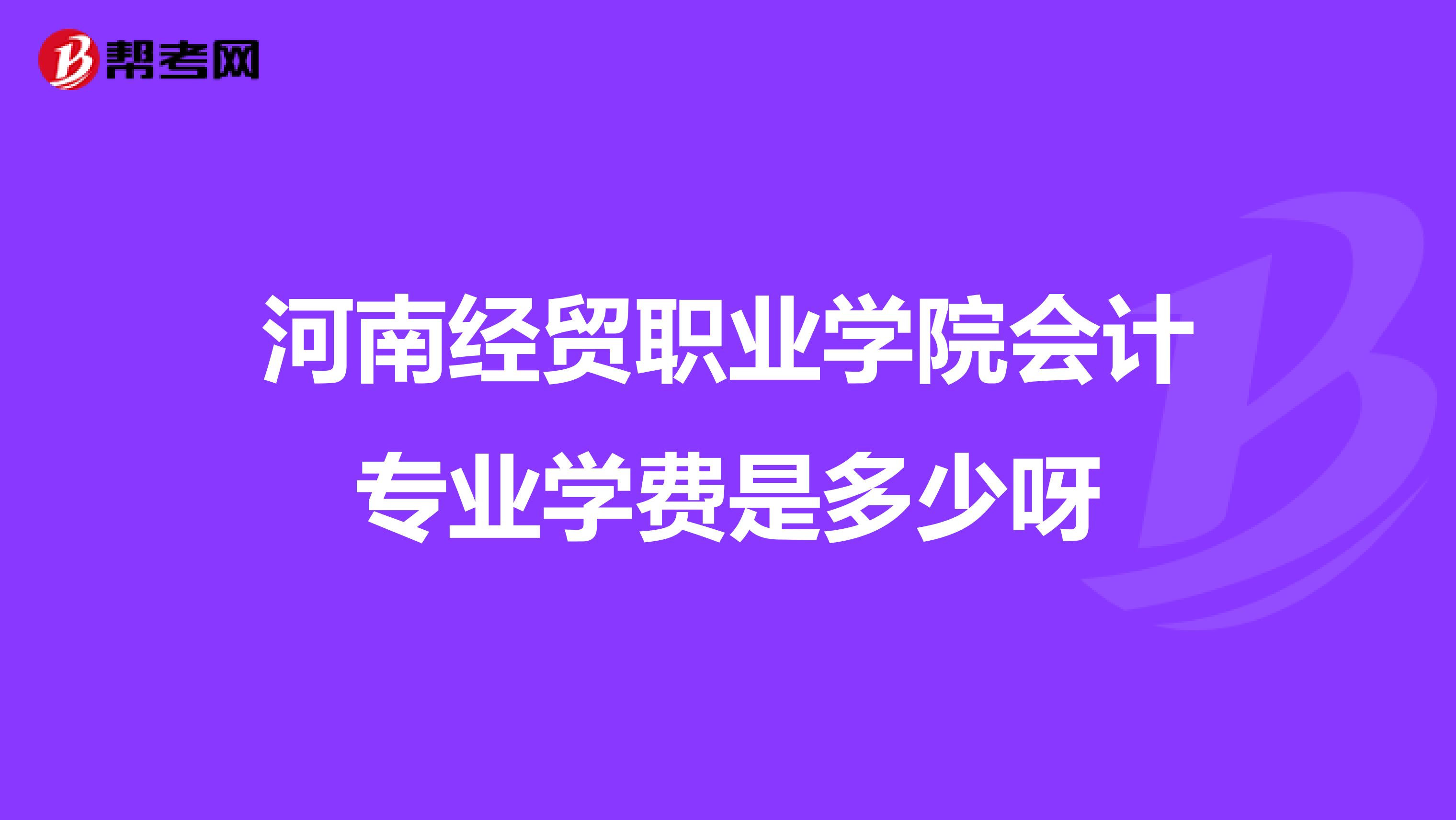 河南经贸职业学院会计专业学费是多少呀