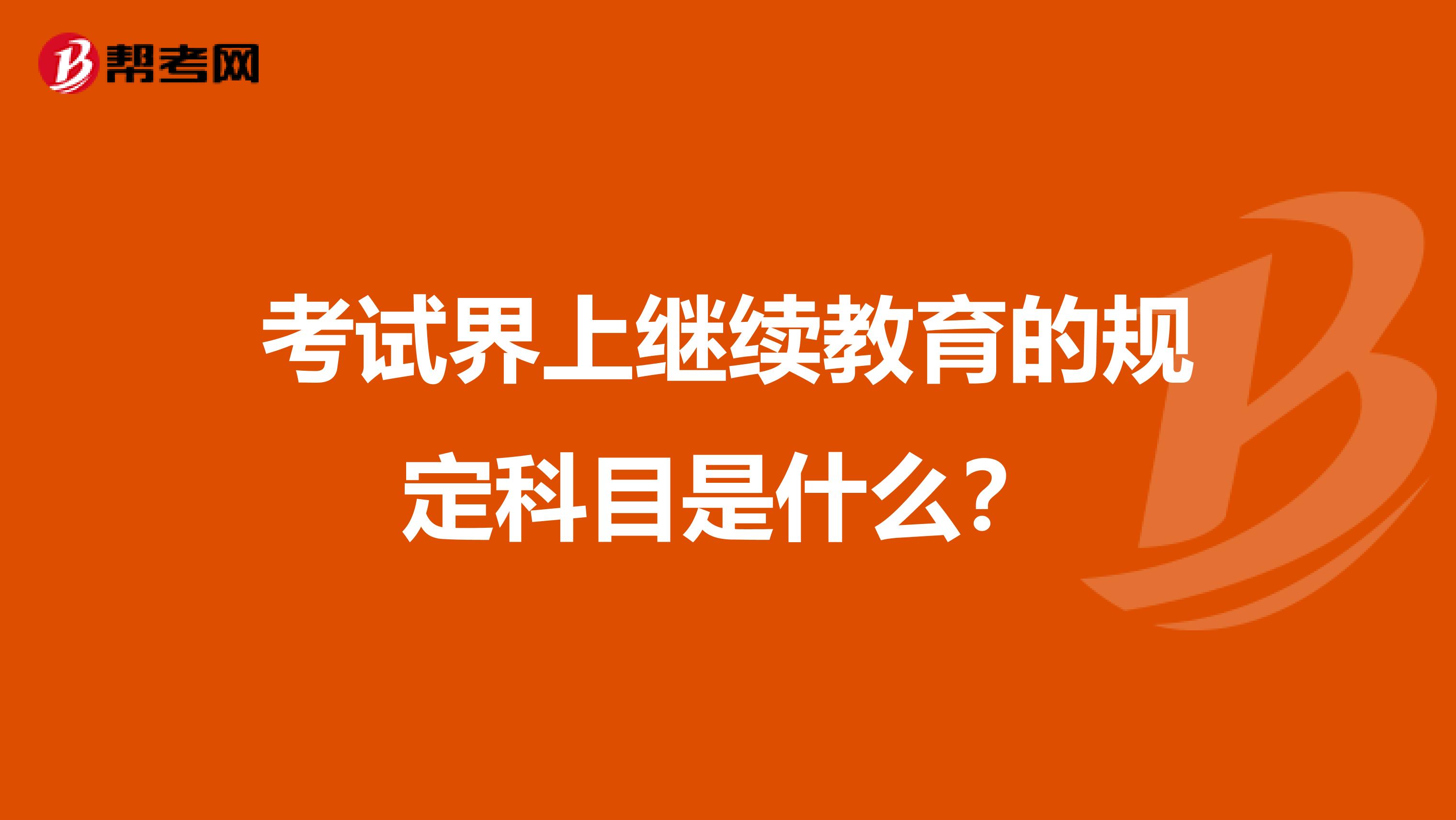 考试界上继续教育的规定科目是什么?
