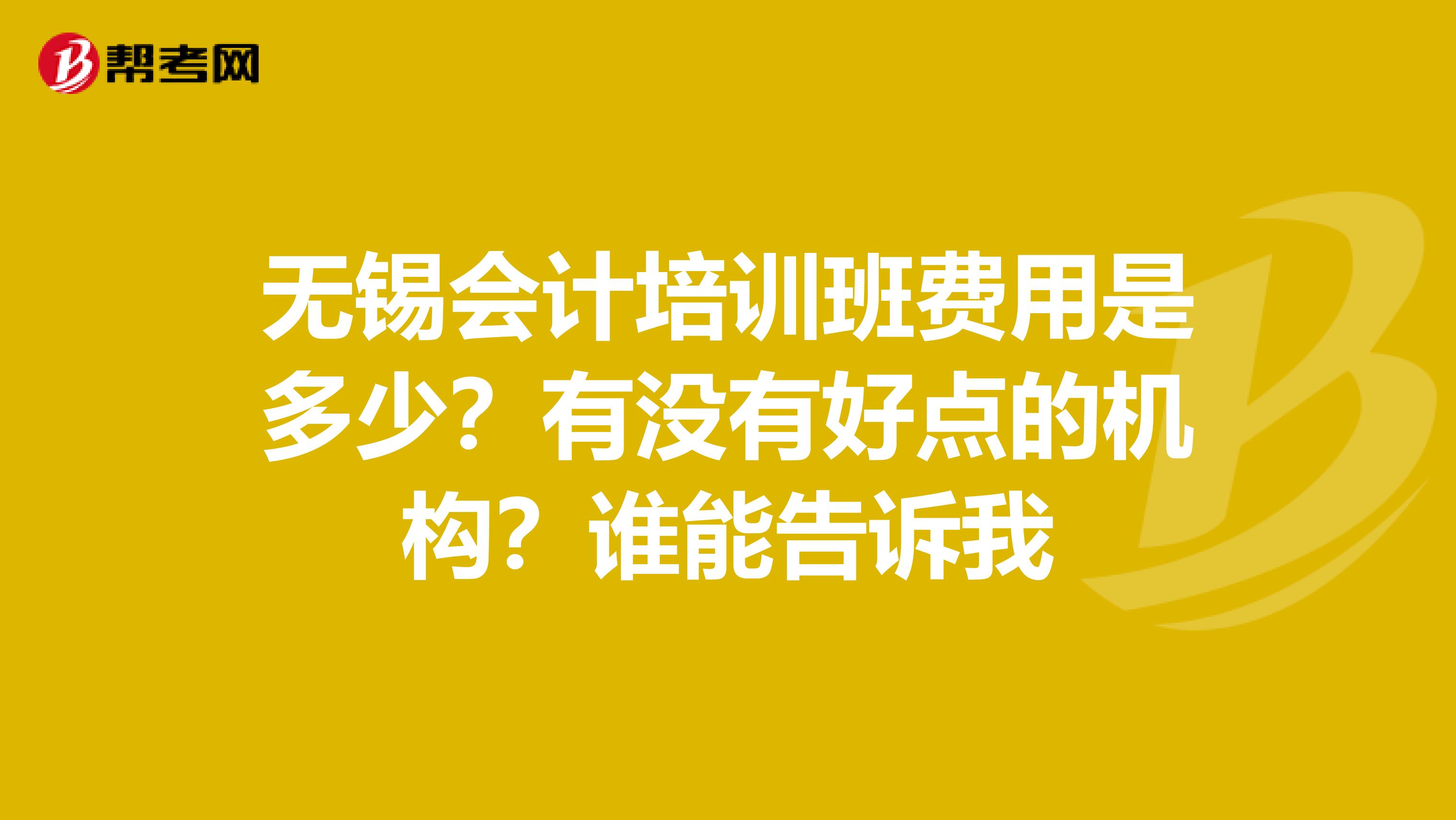 无锡会计培训班费用是多少?有没有好点的机构?谁能告诉我