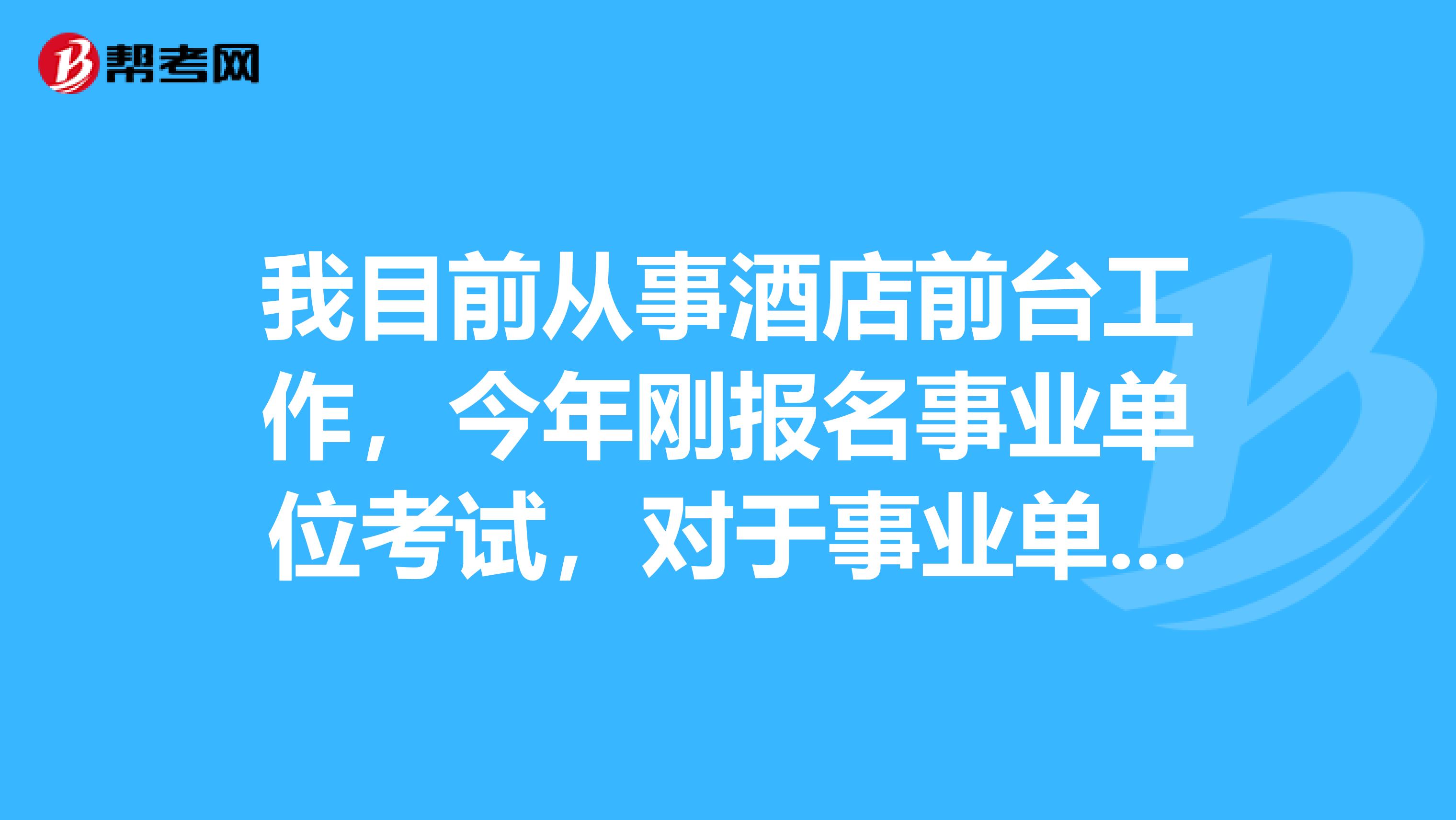 我目前从事酒店前台工作，今年刚报名事业单位考试，对于事业单位考试判断题硬背感觉好难啊！有没有什么办法啊？
