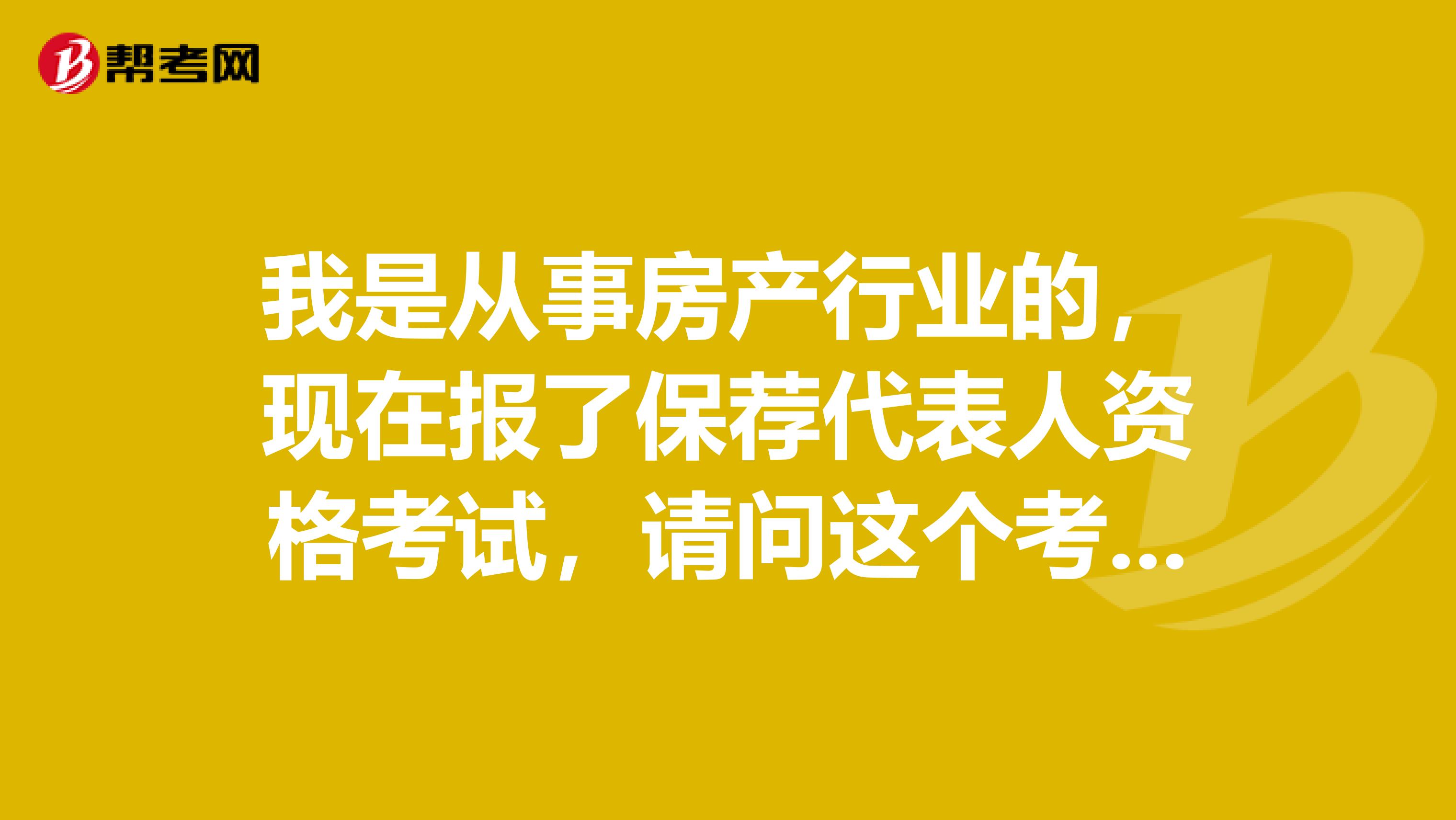 我是从事房产行业的,现在报了保荐代表人资格考试,请问这个考试到底考什么?