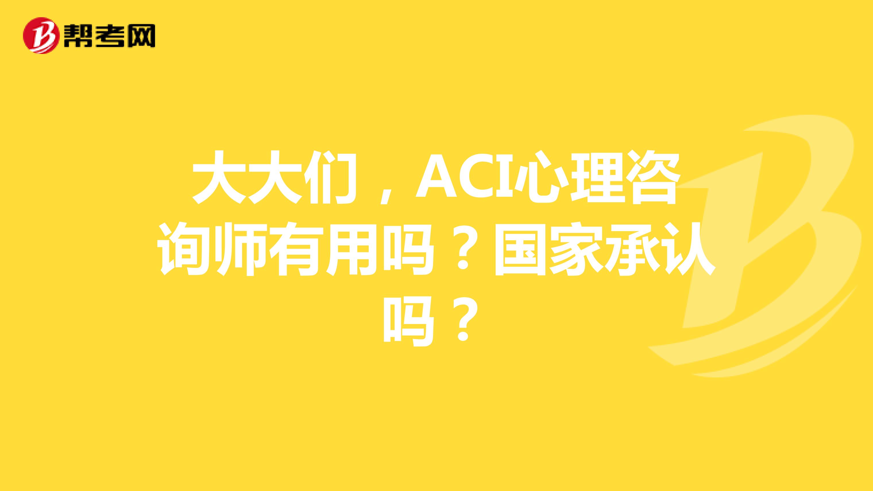 大大们,ACI心理咨询师有用吗?国家承认吗?