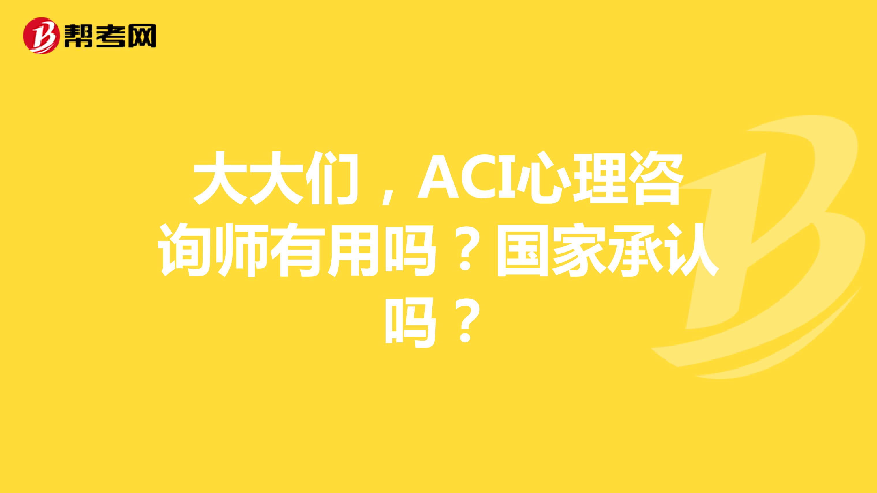 大大们，ACI心理咨询师有用吗？国家承认吗？