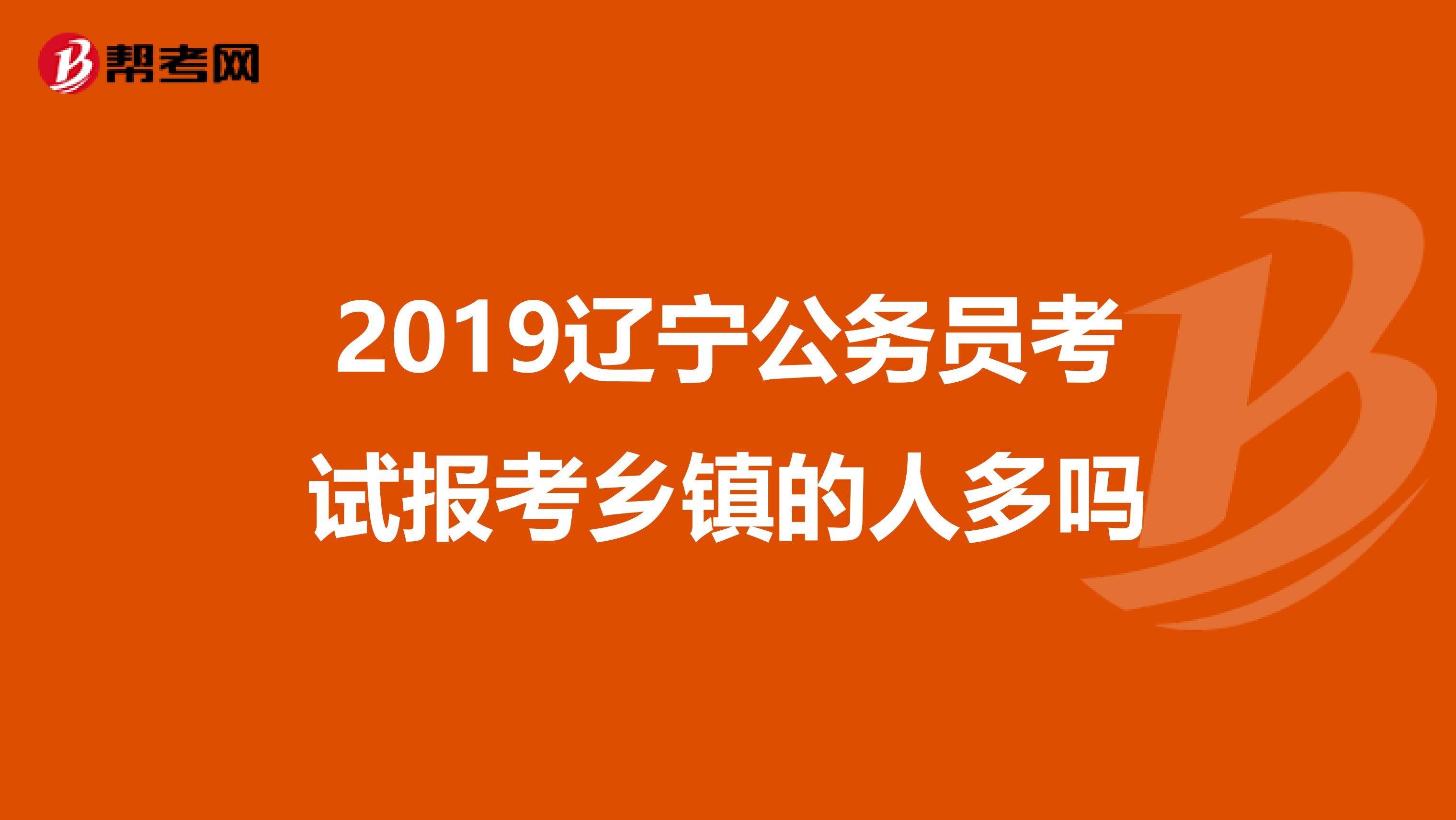 2019辽宁公务员考试报考乡镇的人多吗