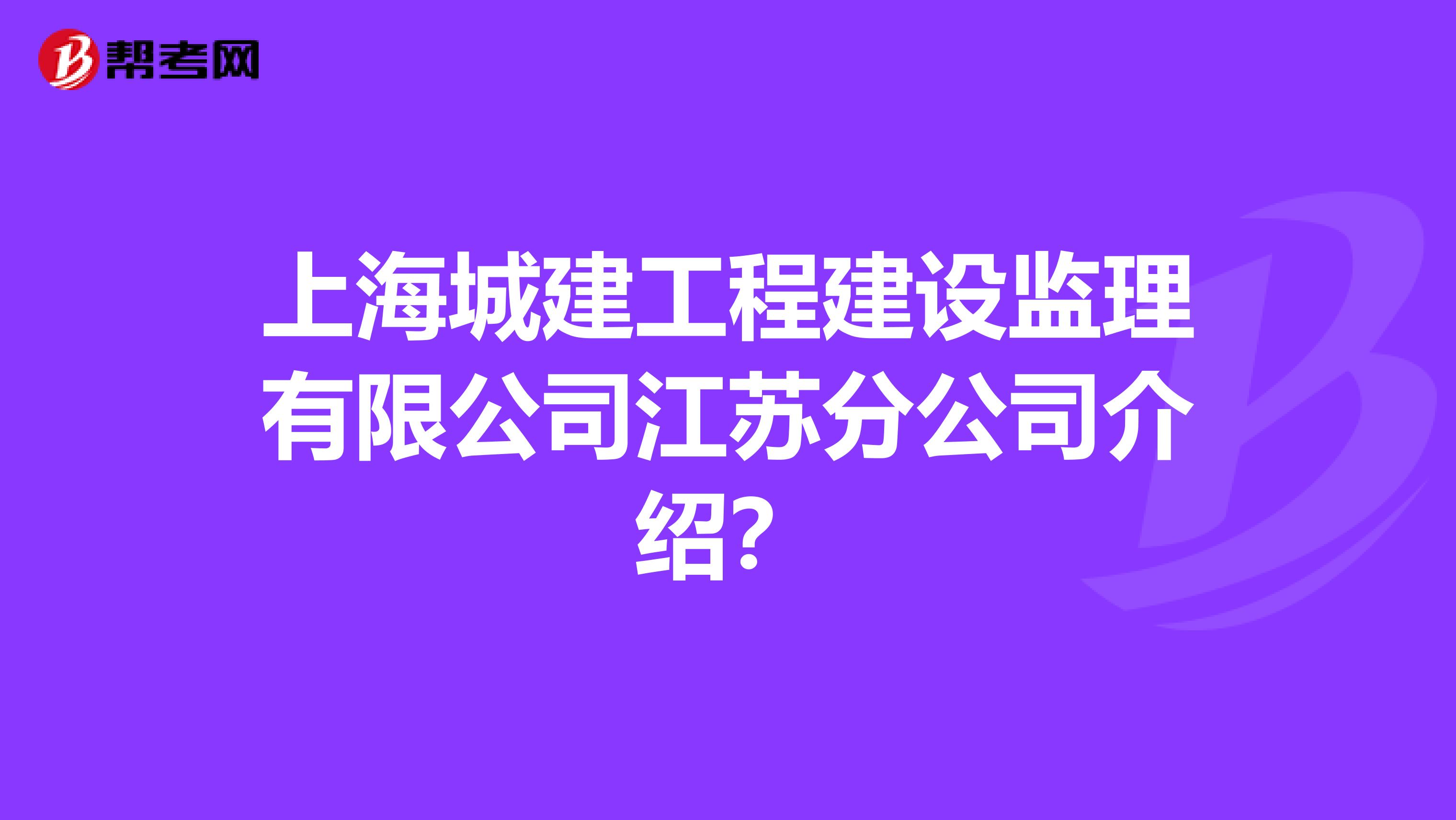 上海城建工程建设监理有限公司江苏分公司介绍?