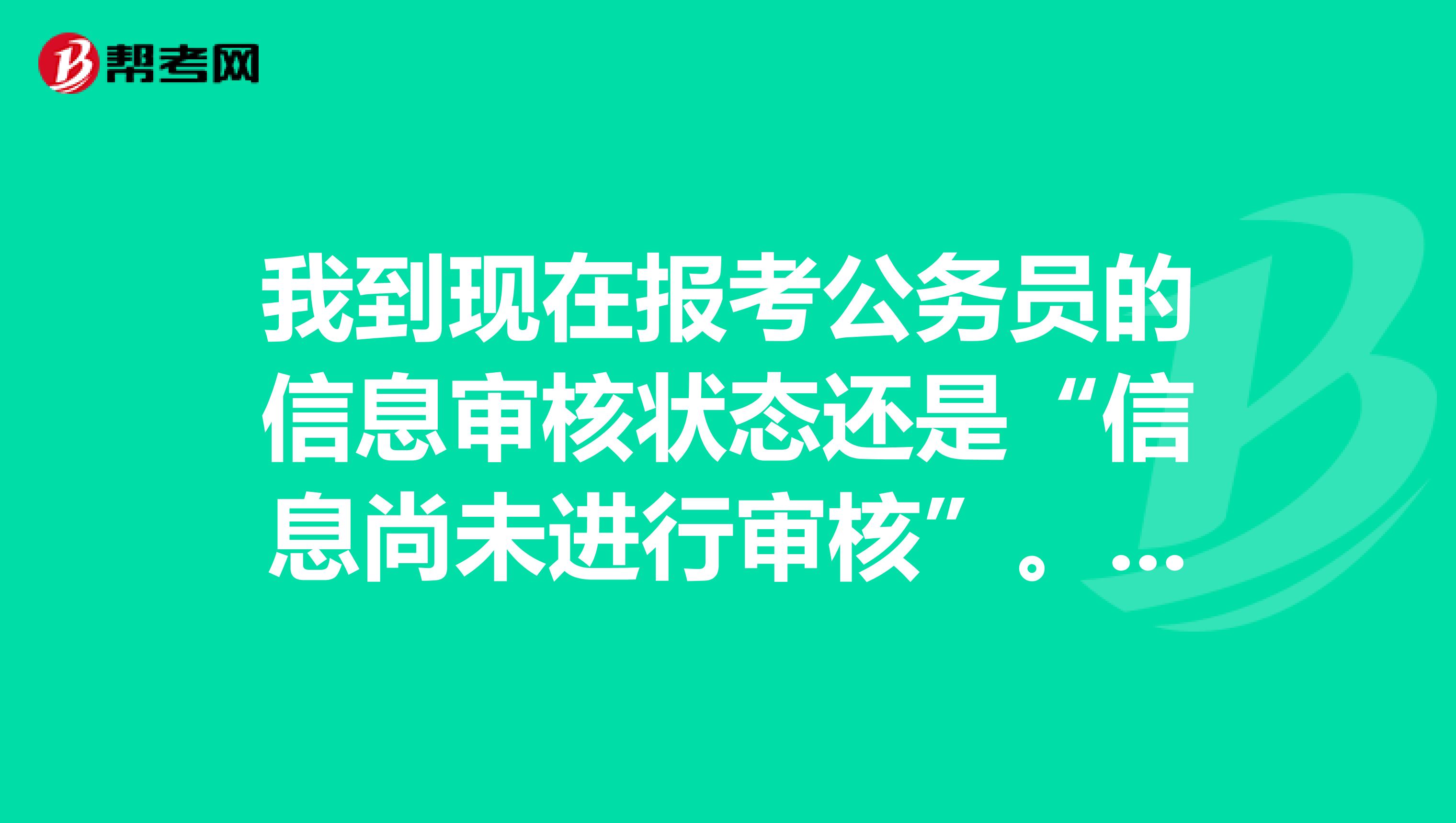 我到現(xiàn)在報(bào)考公務(wù)員的信息審核狀態(tài)還是“信息尚未進(jìn)行審核”。這是什么意思