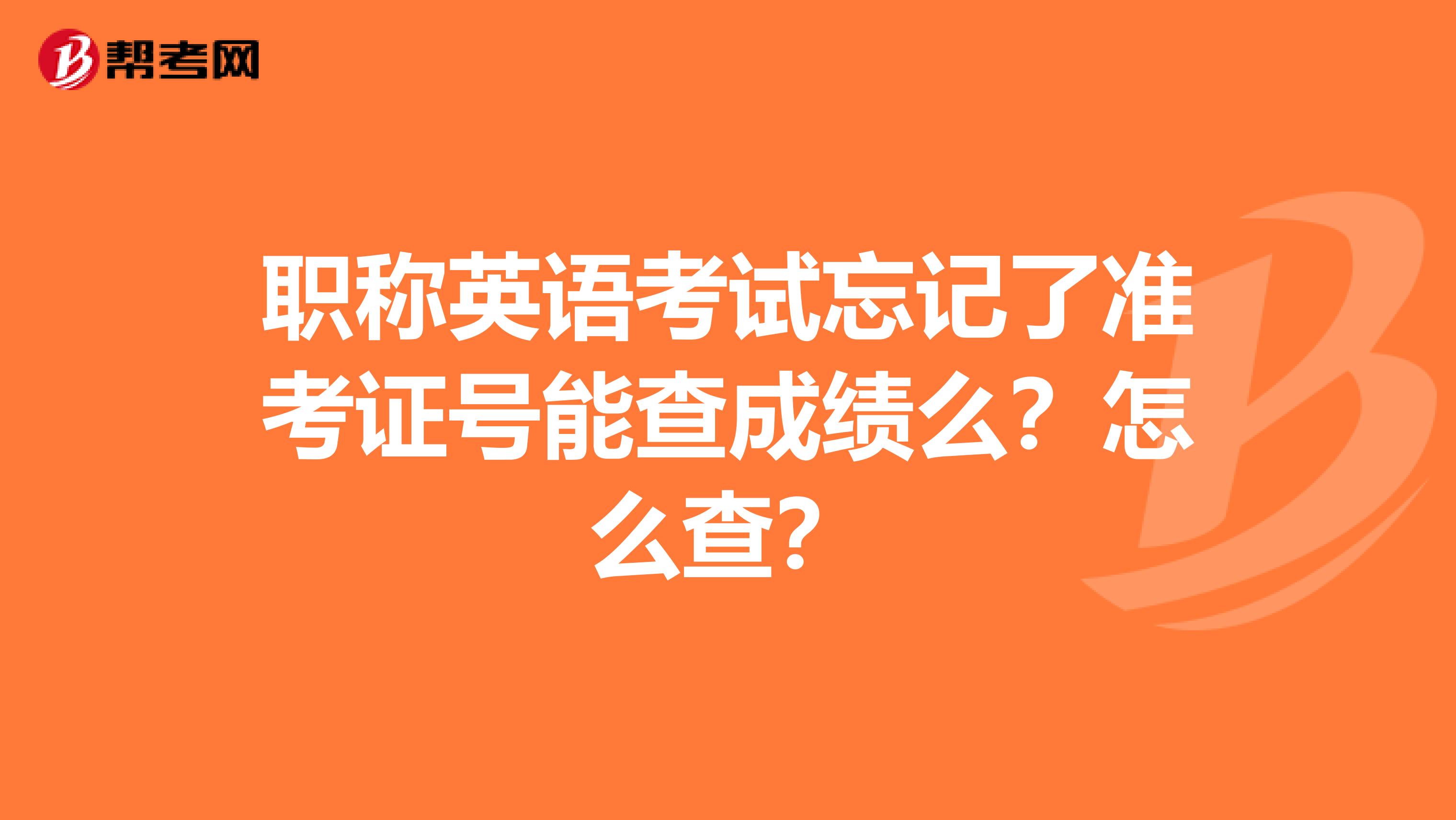 职称英语考试忘记了准考证号能查成绩么？怎么查？