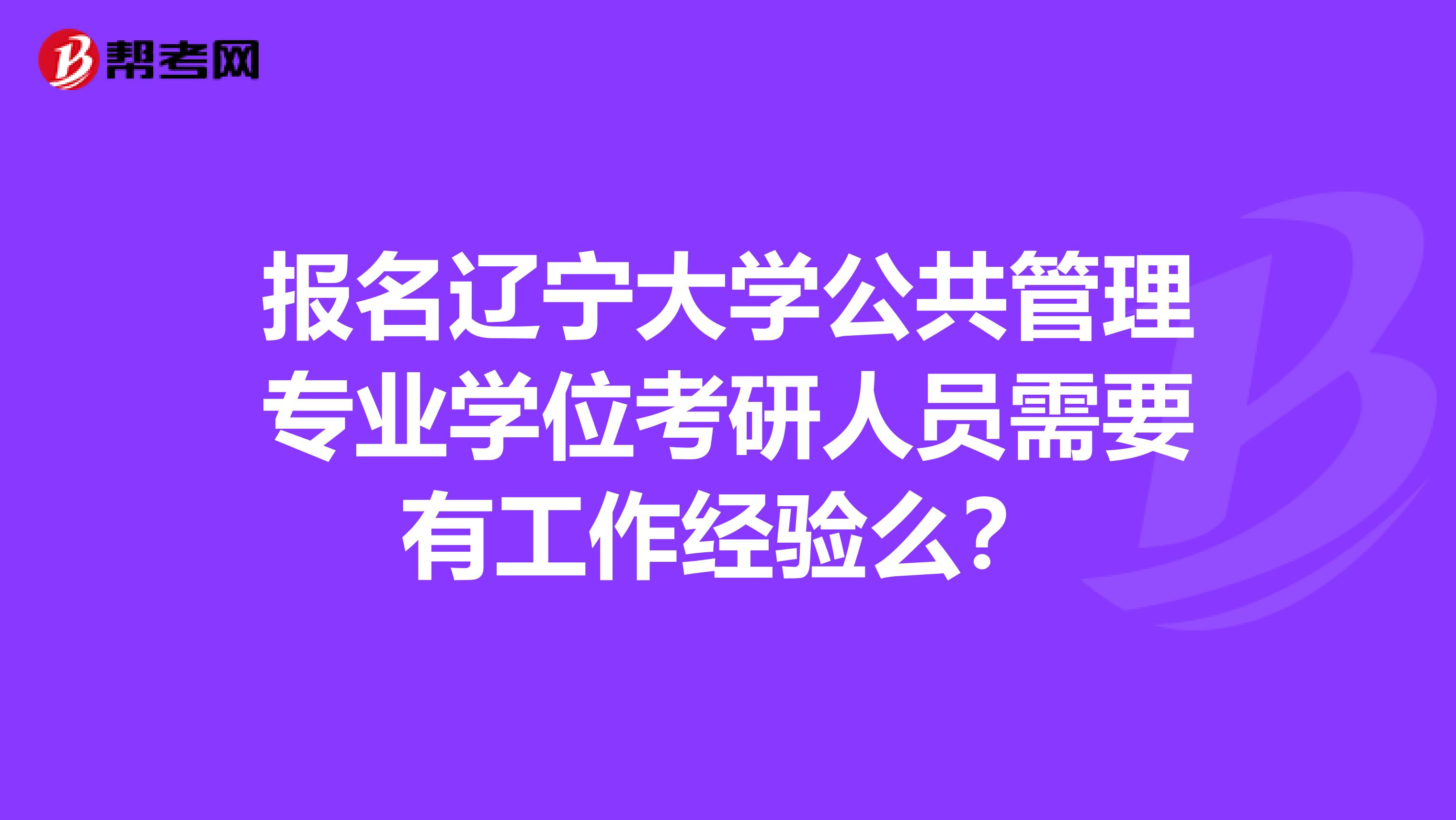 报名辽宁大学公共管理专业学位考研人员需要有工作经验么?