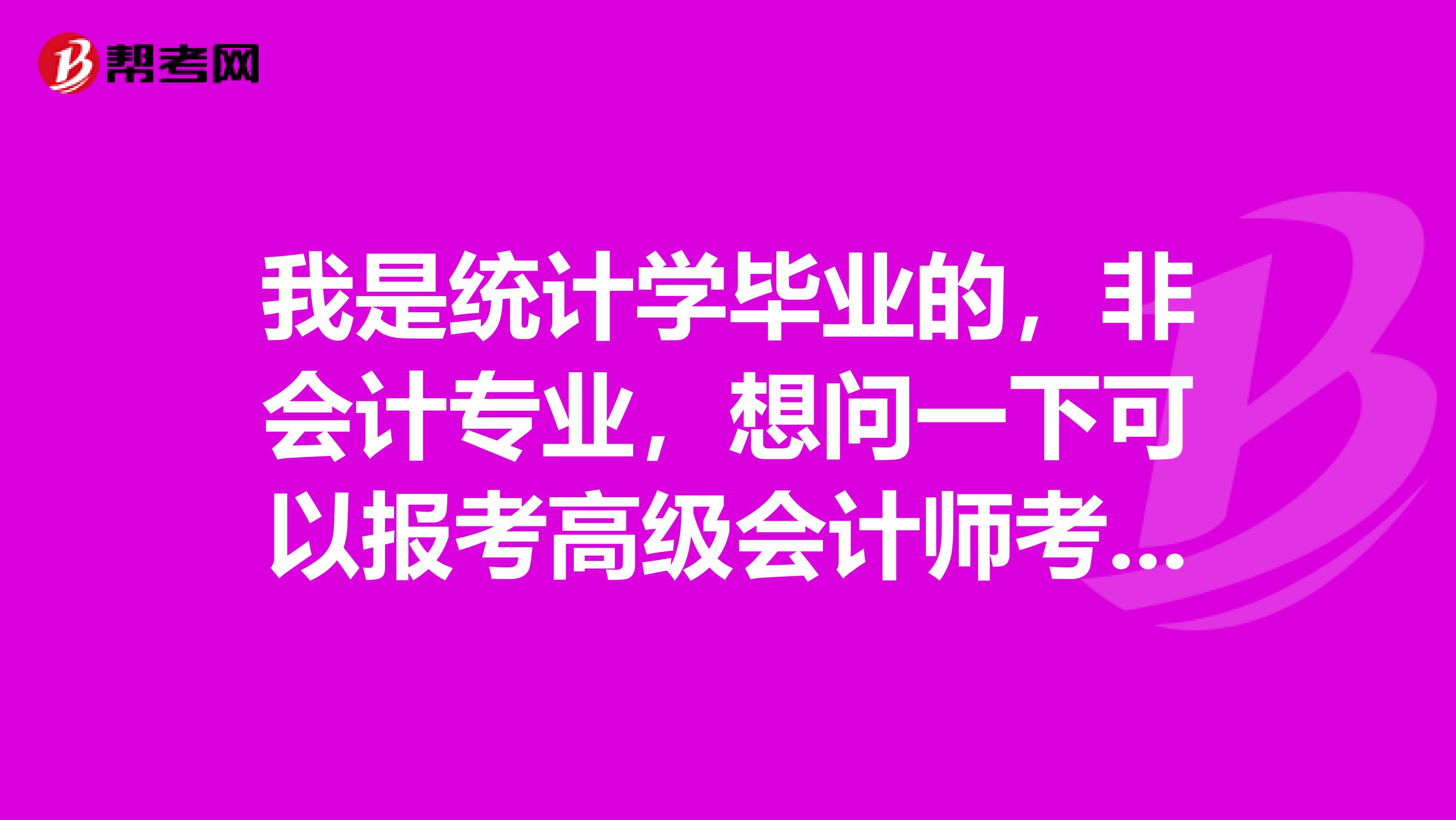 我是統(tǒng)計學(xué)畢業(yè)的，非會計專業(yè)，想問一下可以報考高級會計師考試嗎？