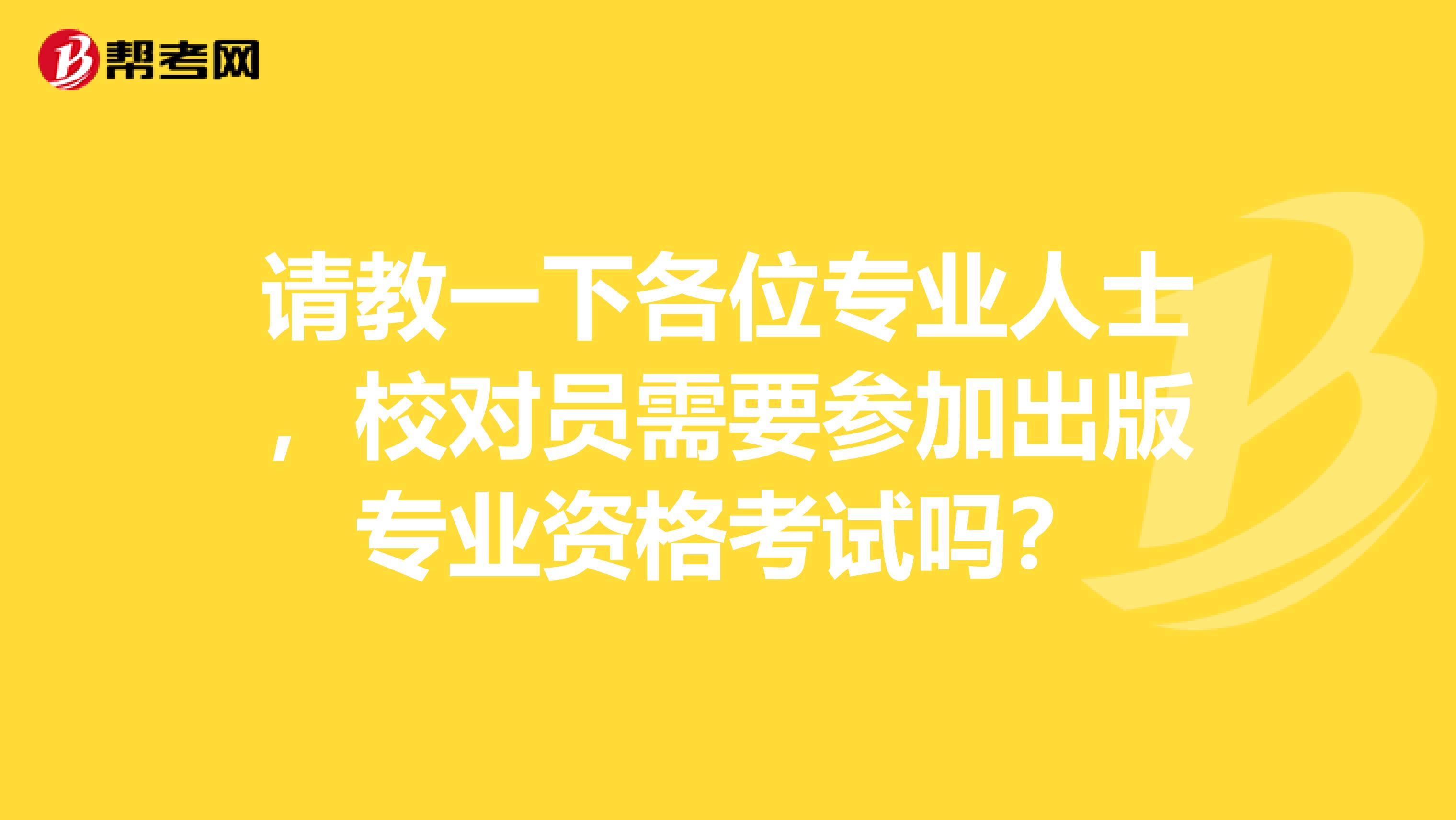 請教一下各位專業人士，校對員需要參加出版專業資格考試嗎？