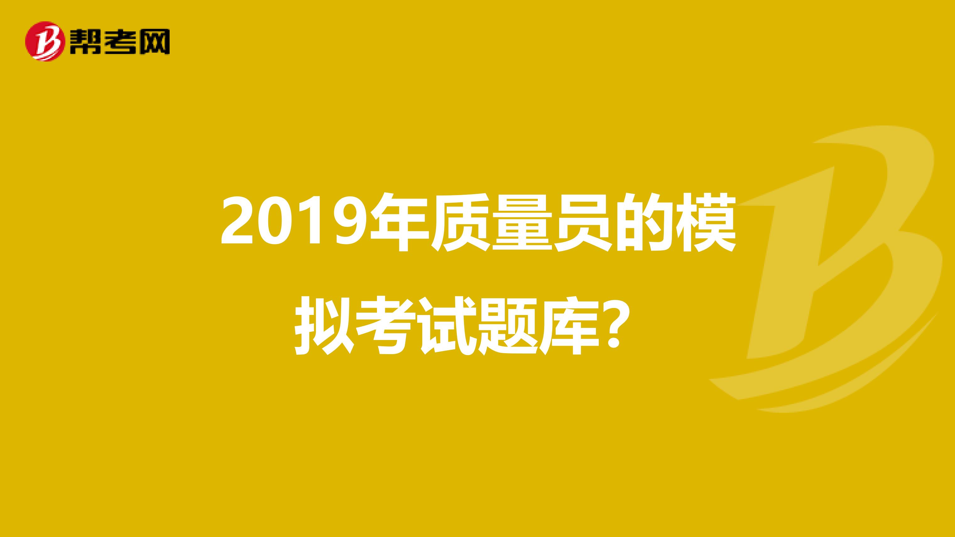 2019年质量员的模拟考试题库？