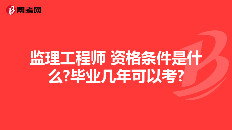 监理工程师 资格条件是什么?毕业几年可以考?