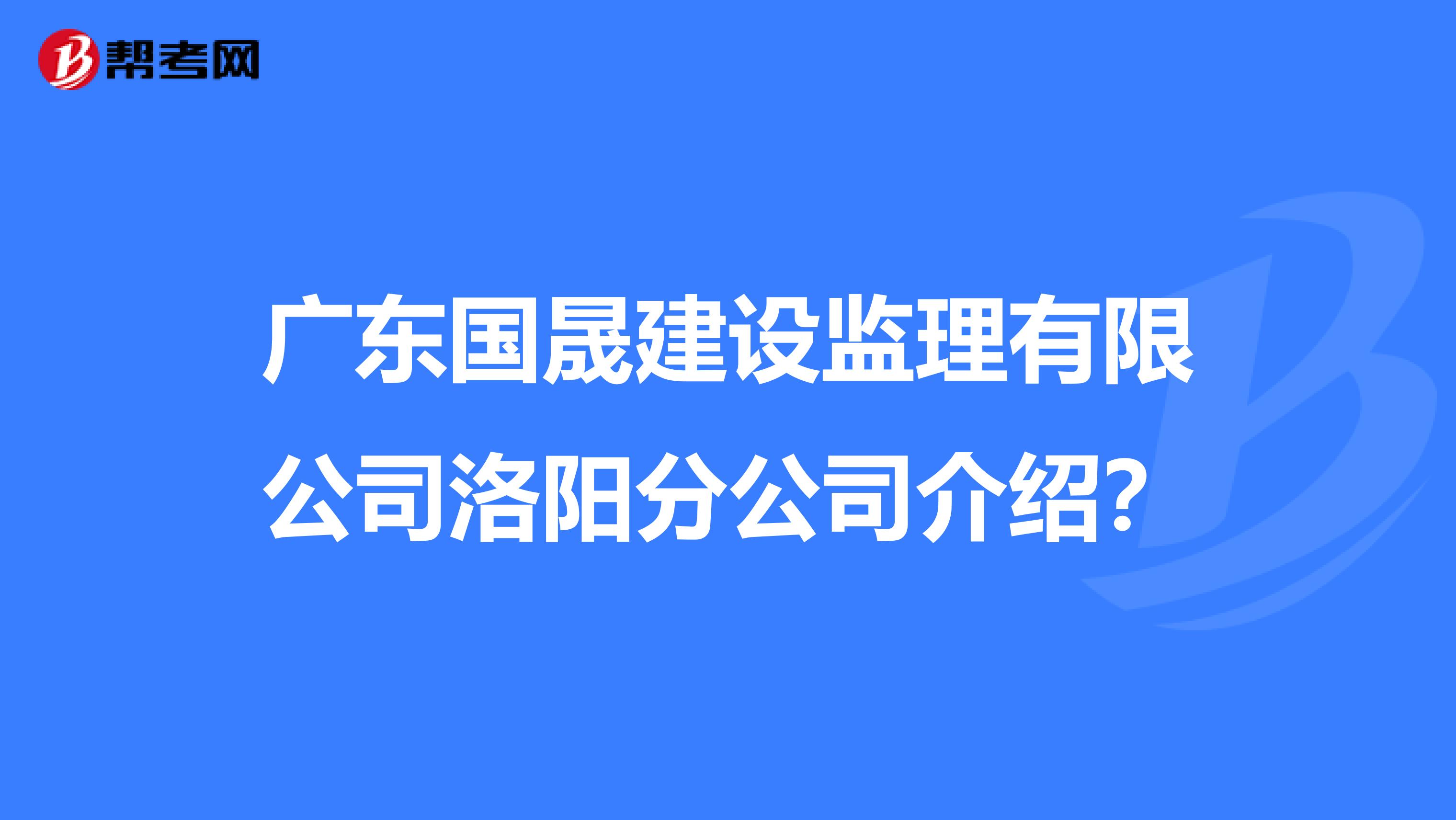 广东国晟建设监理有限公司洛阳分公司介绍?