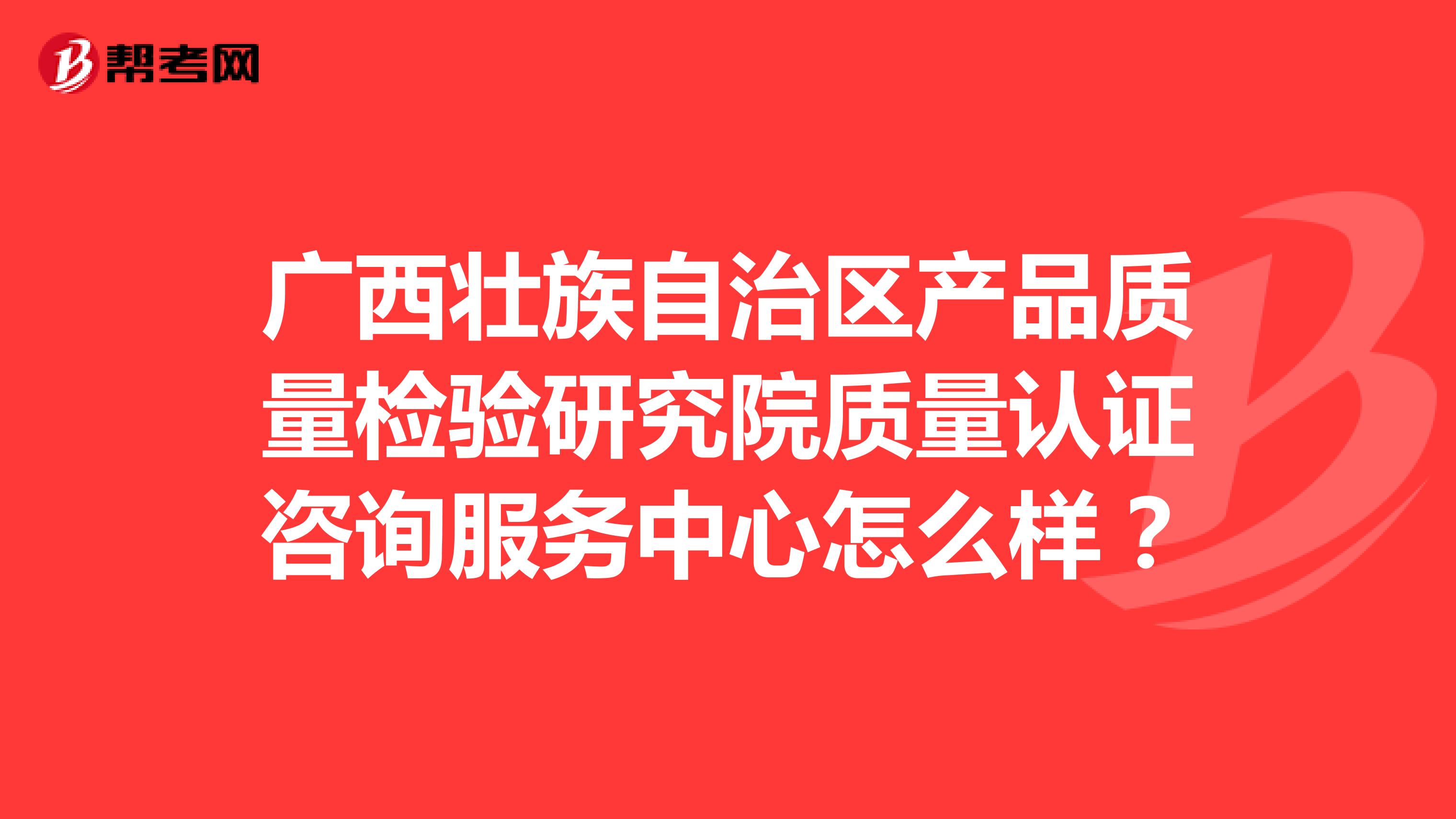 广西壮族自治区产品质量检验研究院质量认证咨询服务中心怎么样？