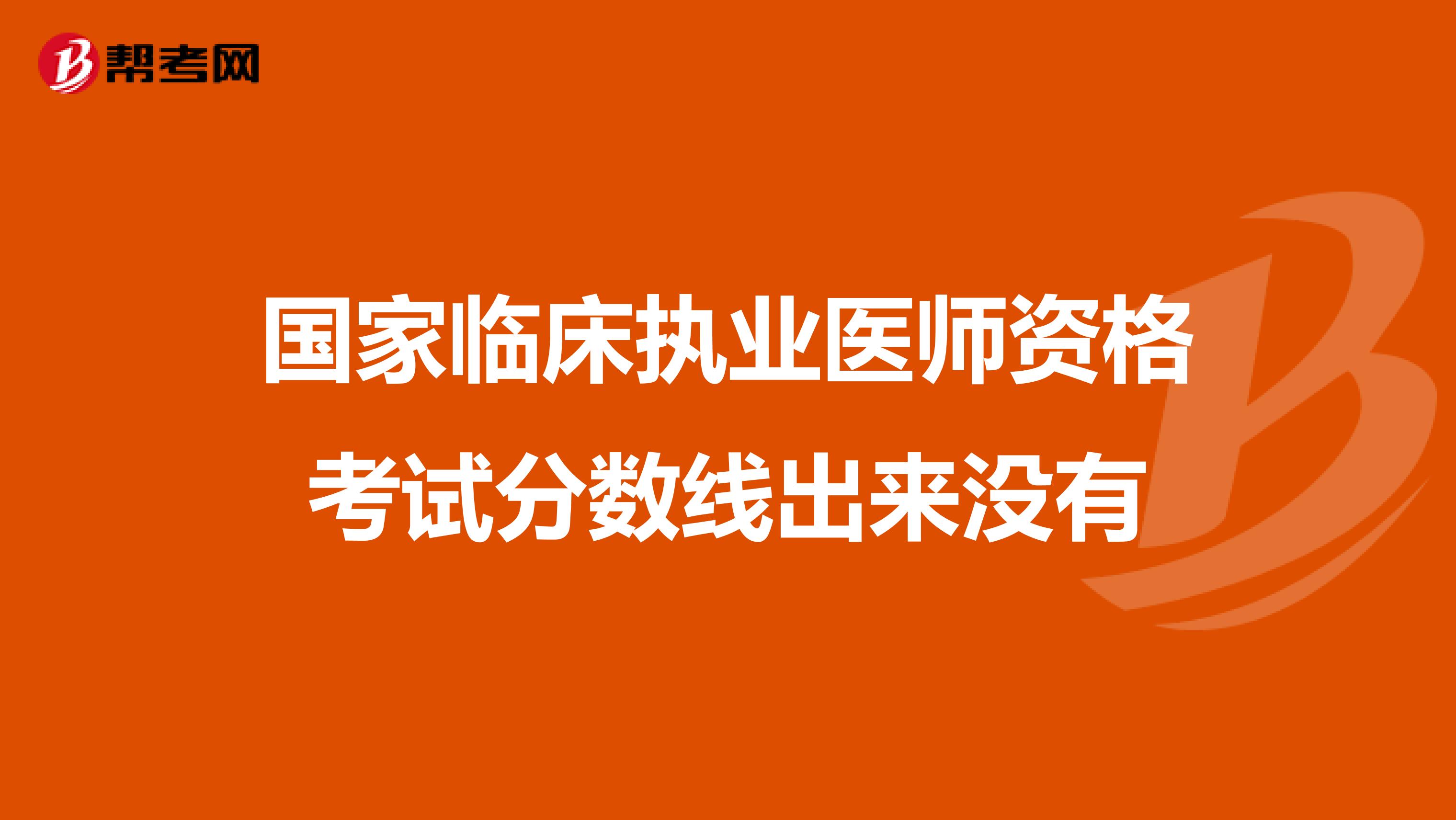 国家临床执业医师资格考试分数线出来没有