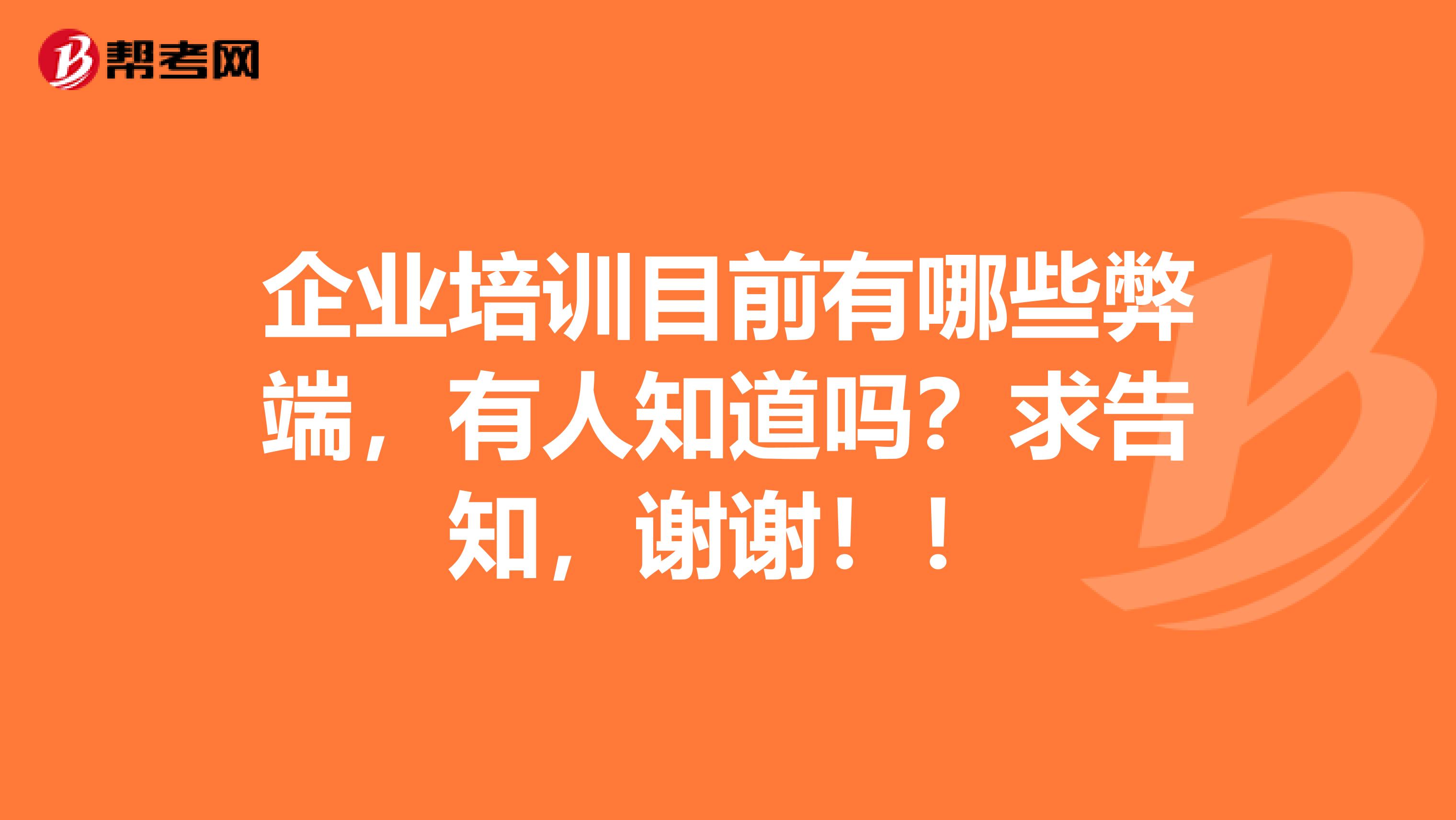 企业培训目前有哪些弊端，有人知道吗？求告知，谢谢！！