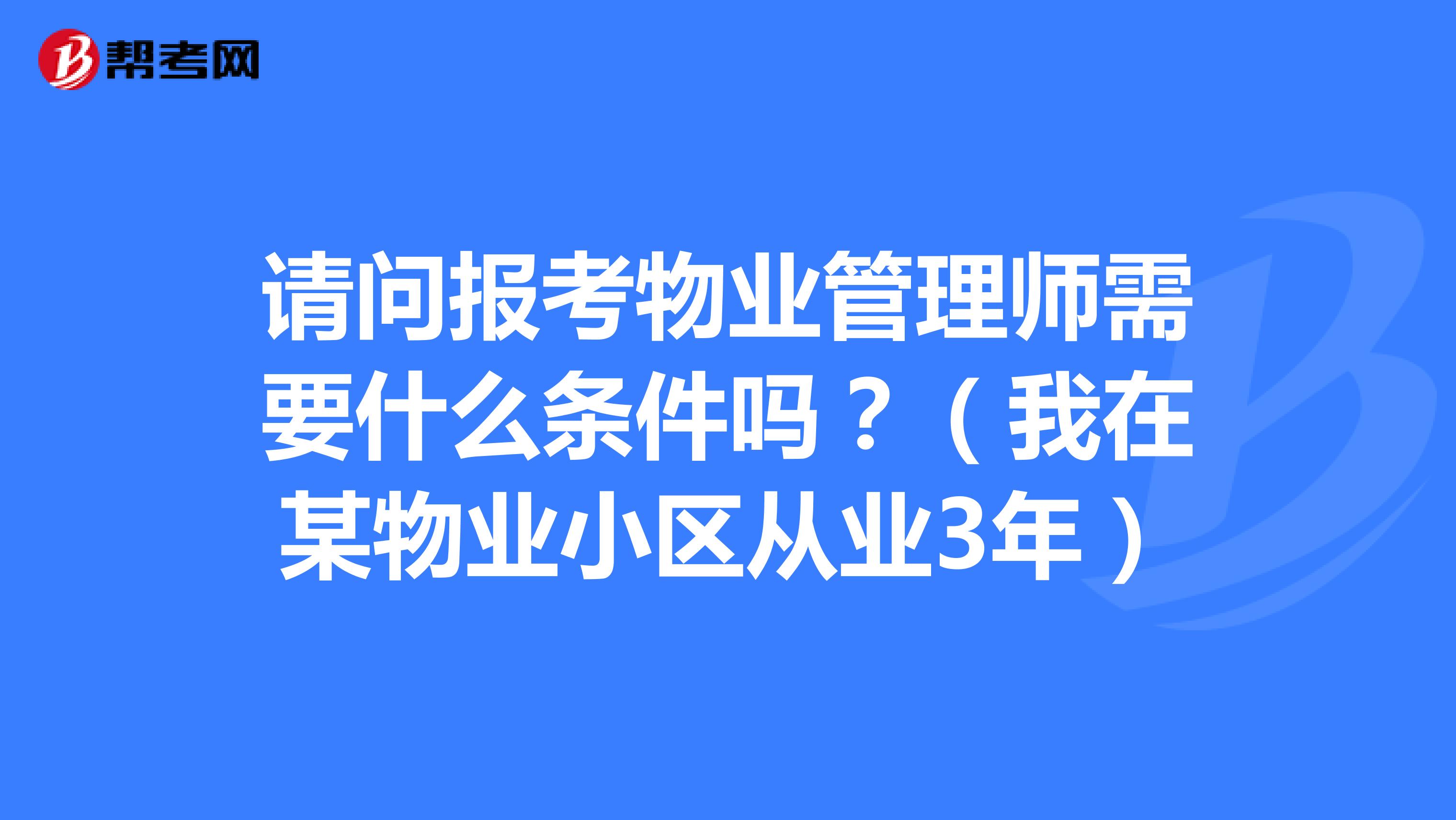 请问报考物业管理师需要什么条件吗?(我在某物业小区从业3年)