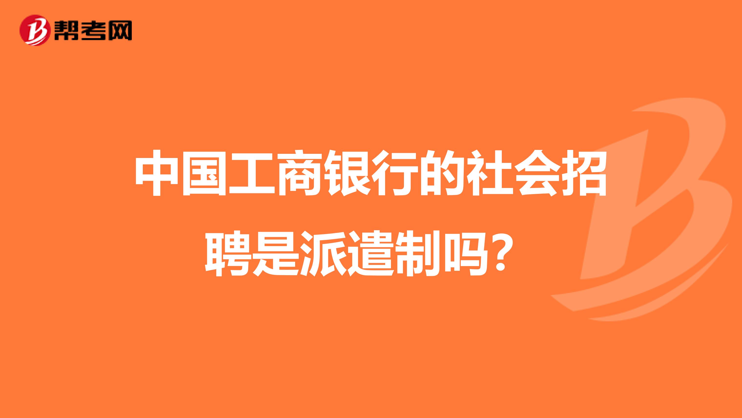 中国工商银行的社会招聘是派遣制吗？