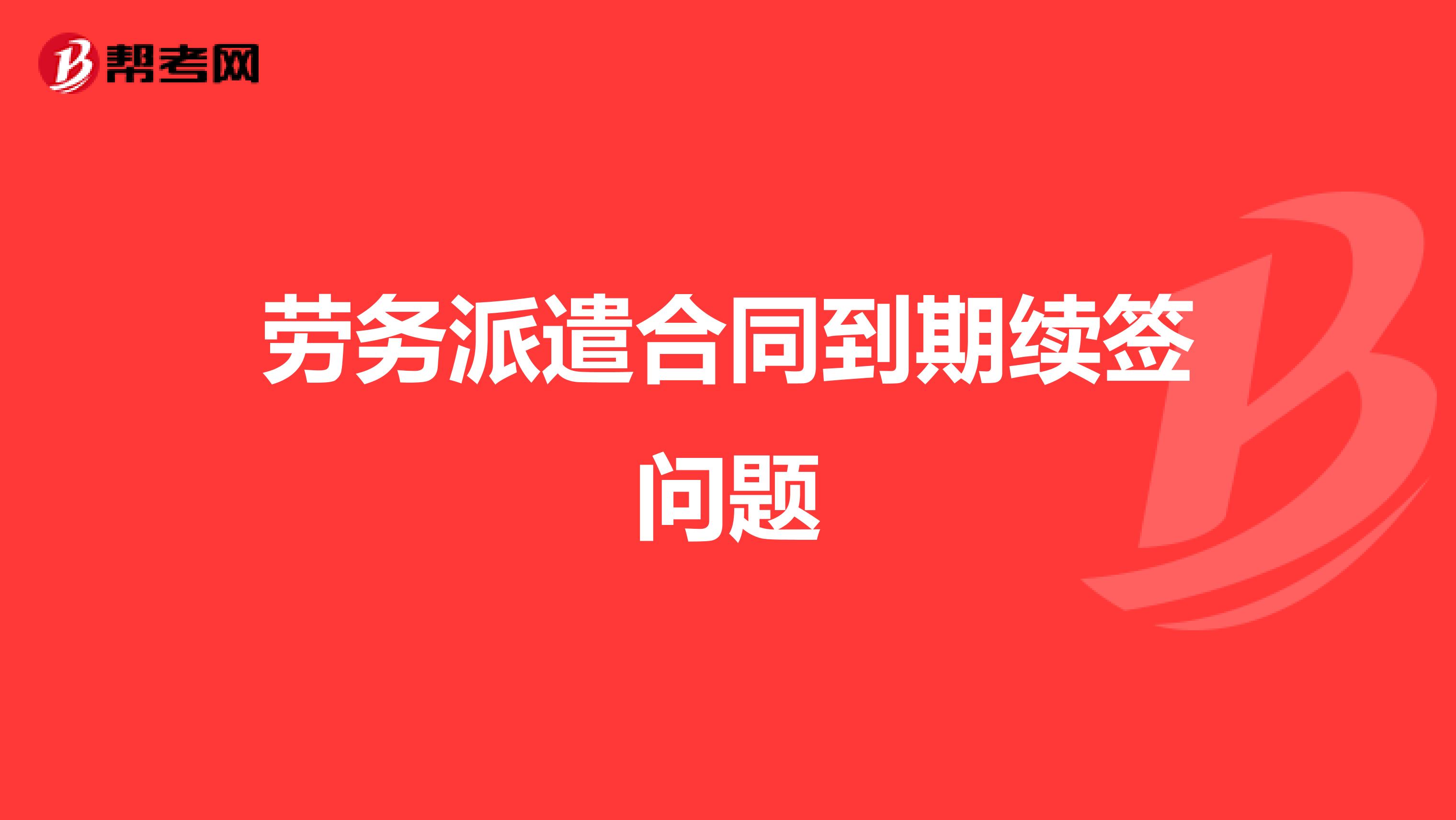勞務派遣合同到期續簽問題