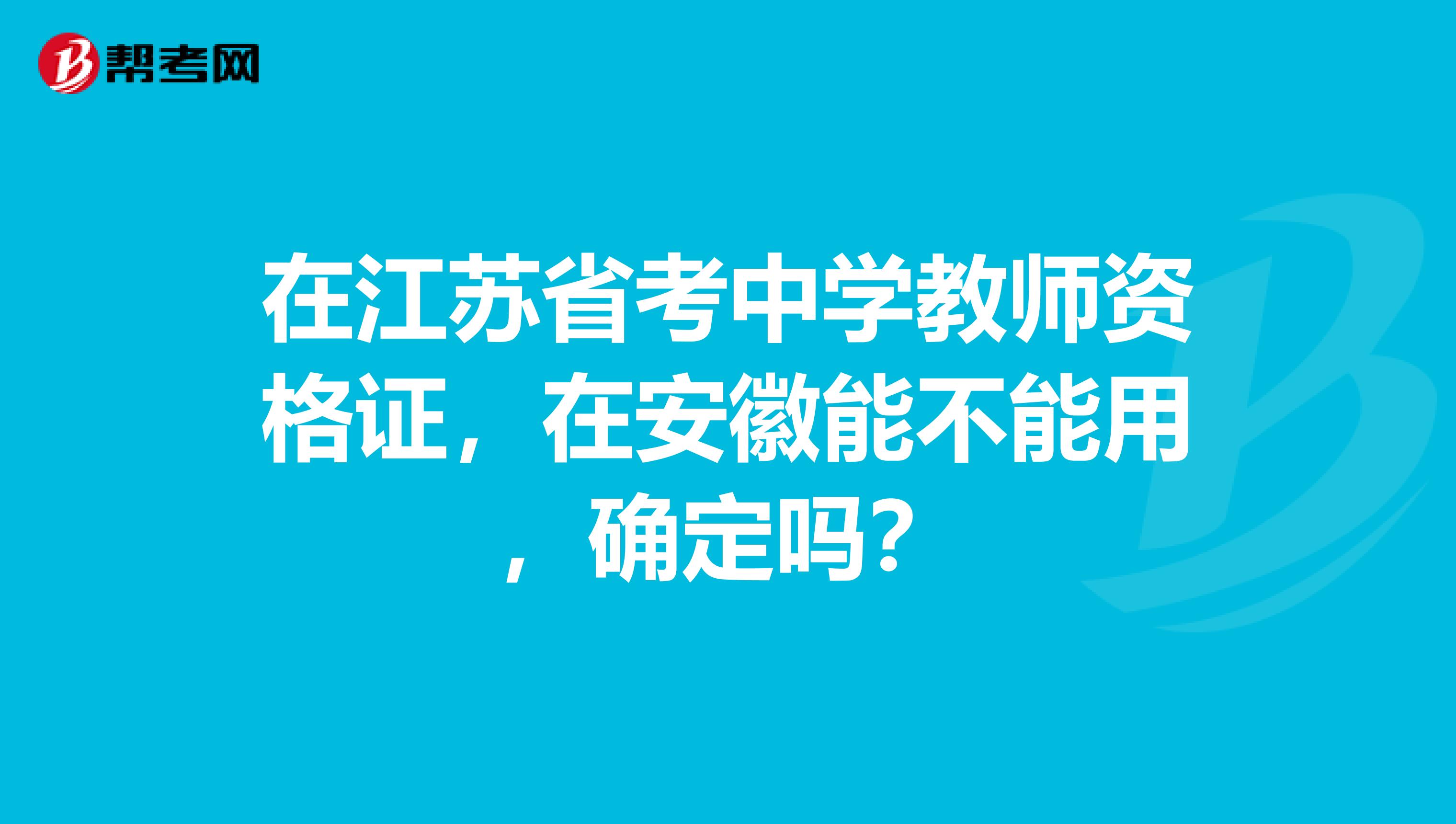 在江苏省考中学教师资格证,在安徽能不能用,确定吗?