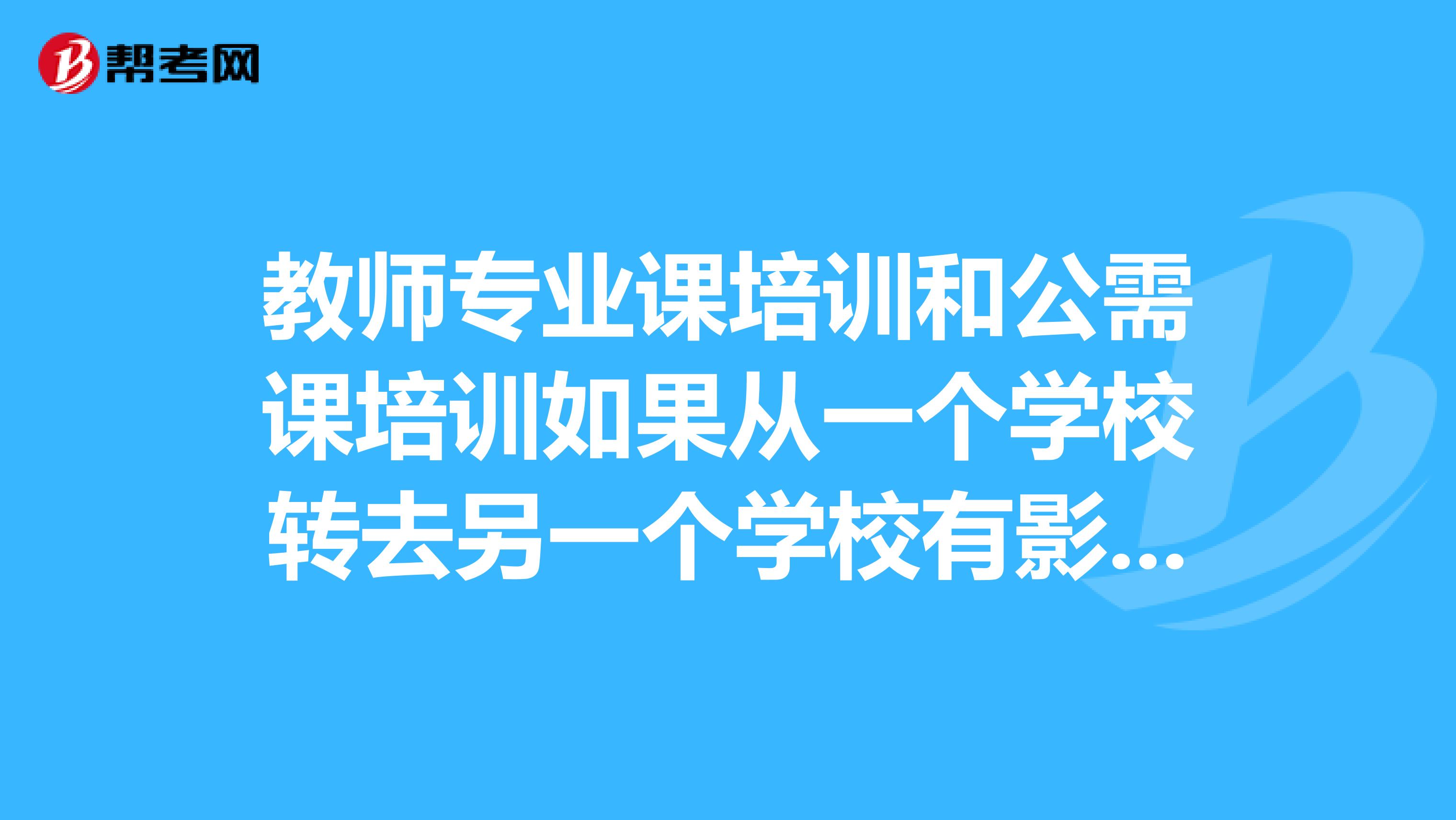 教师专业课培训和公需课培训如果从一个学校转去另一个学校有影响吗