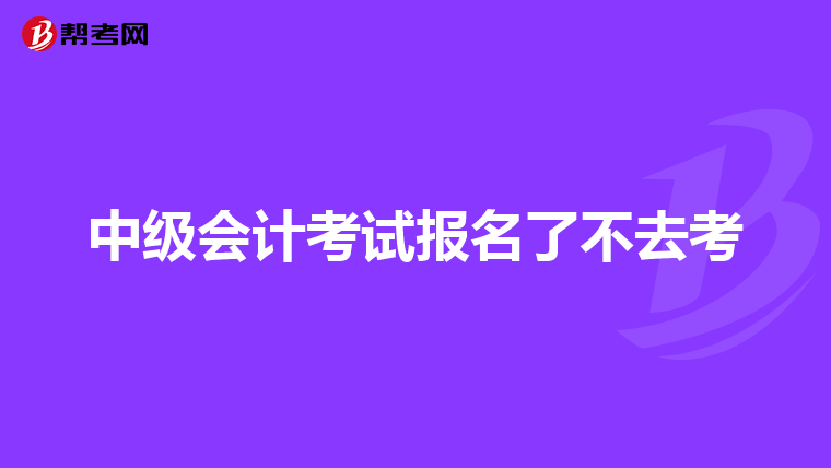 中级会计考试报名了不去考