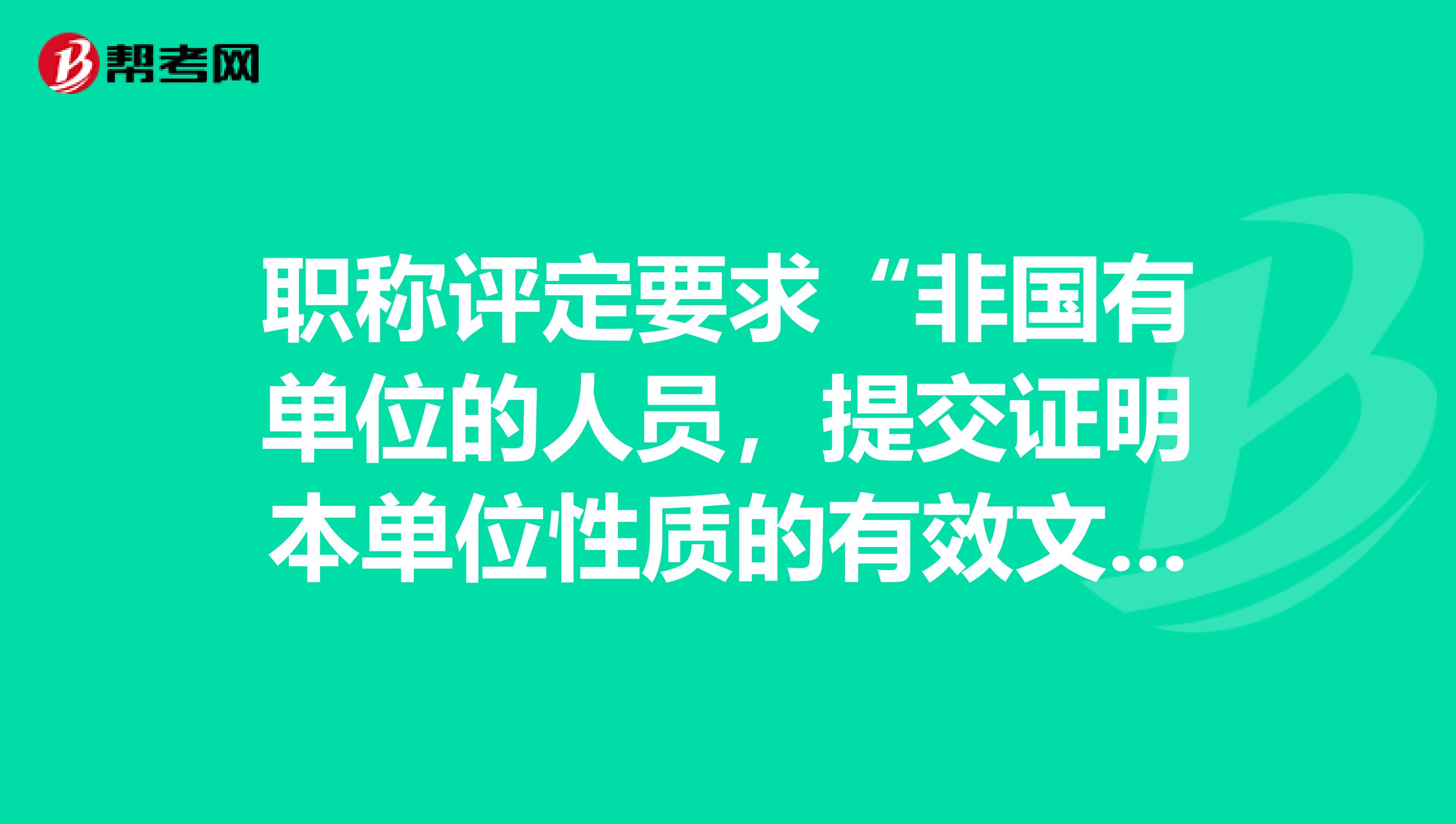 职称评定要求“非国有单位的人员，提交证明本单位性质的有效文证件”。