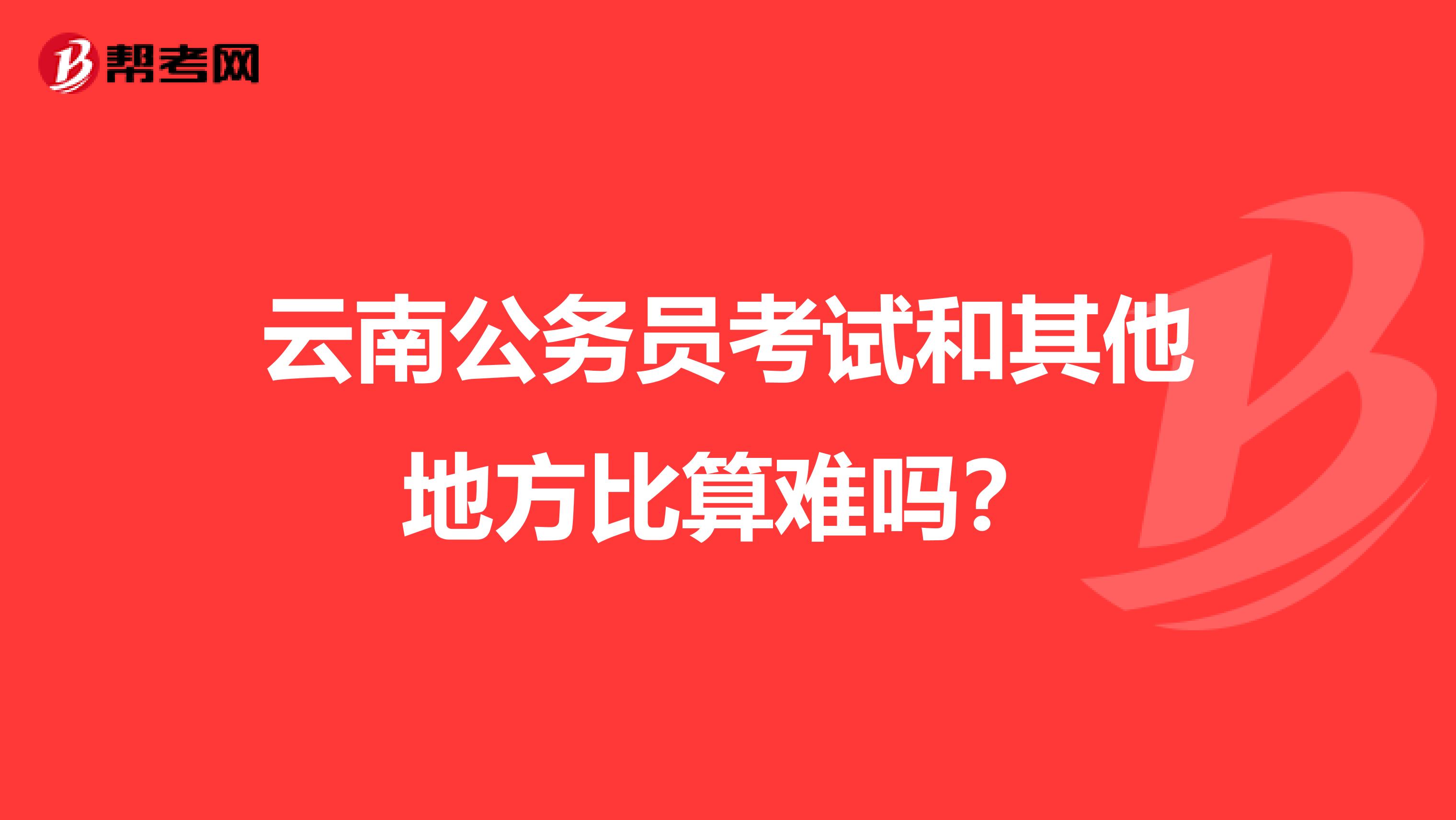云南公务员考试和其他地方比算难吗?
