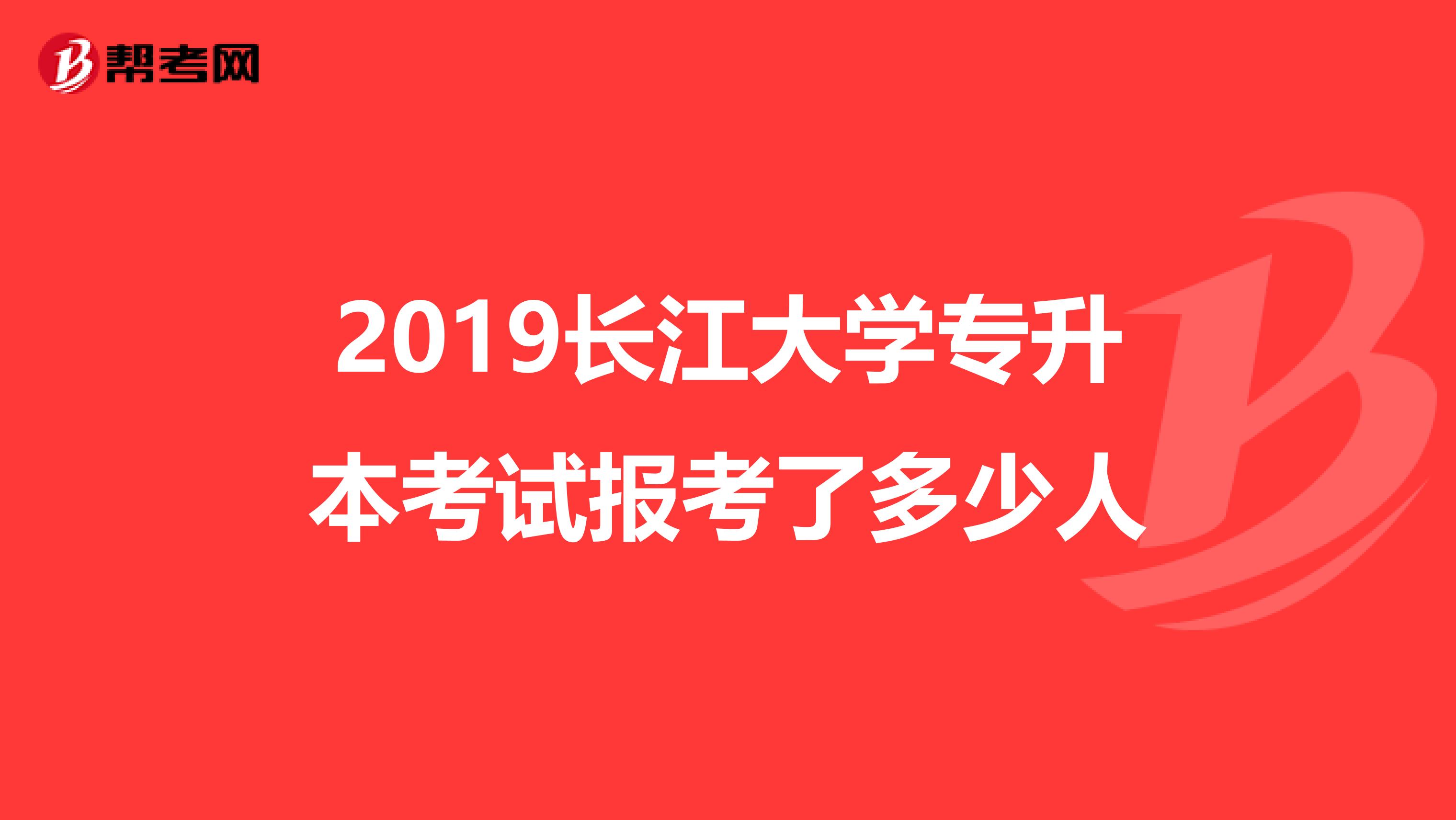 2019长江大学专升本考试报考了多少人