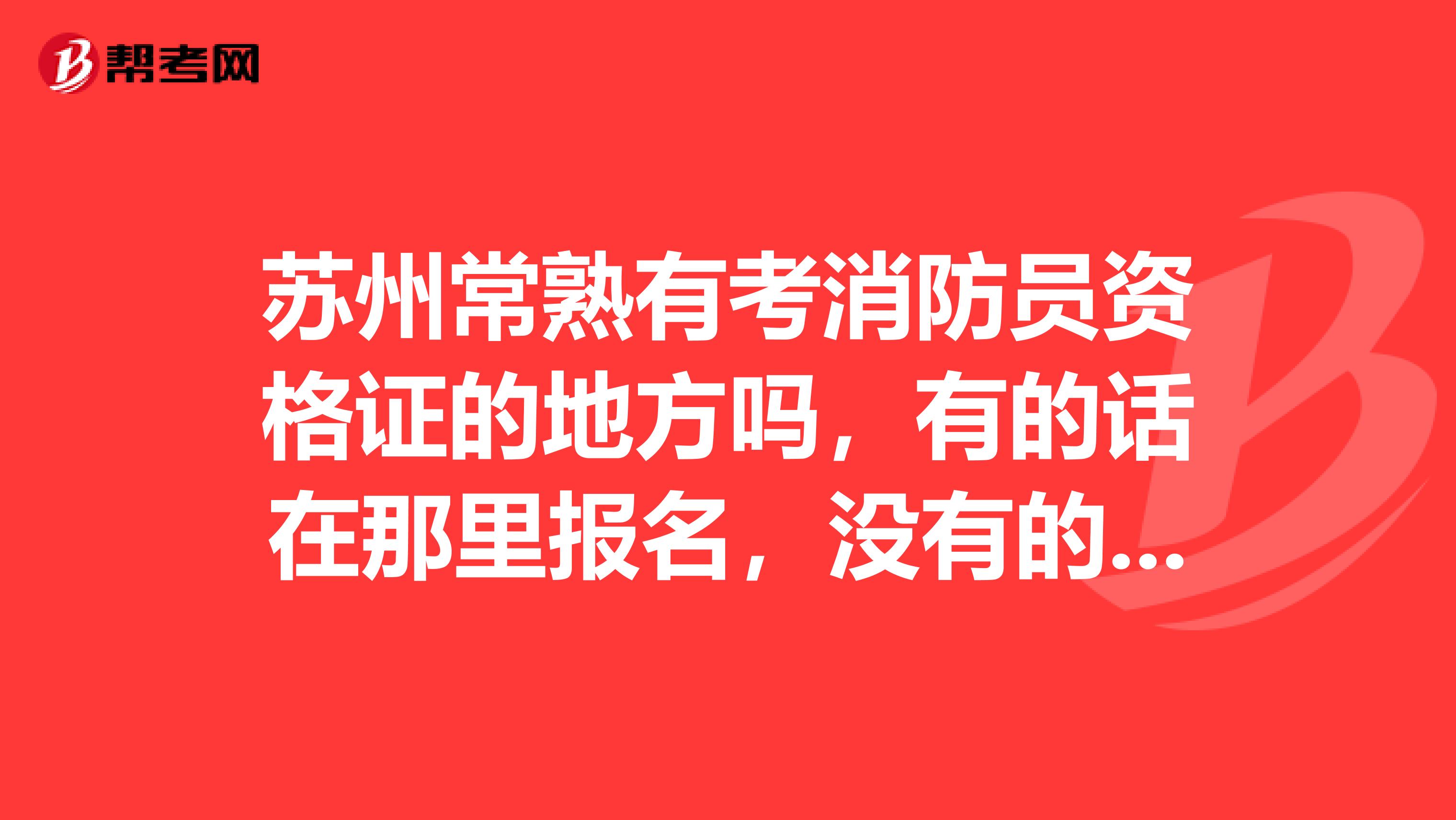 苏州常熟有考消防员资格证的地方吗,有的话在那里报名,没有的话要去那里报名怎么联系