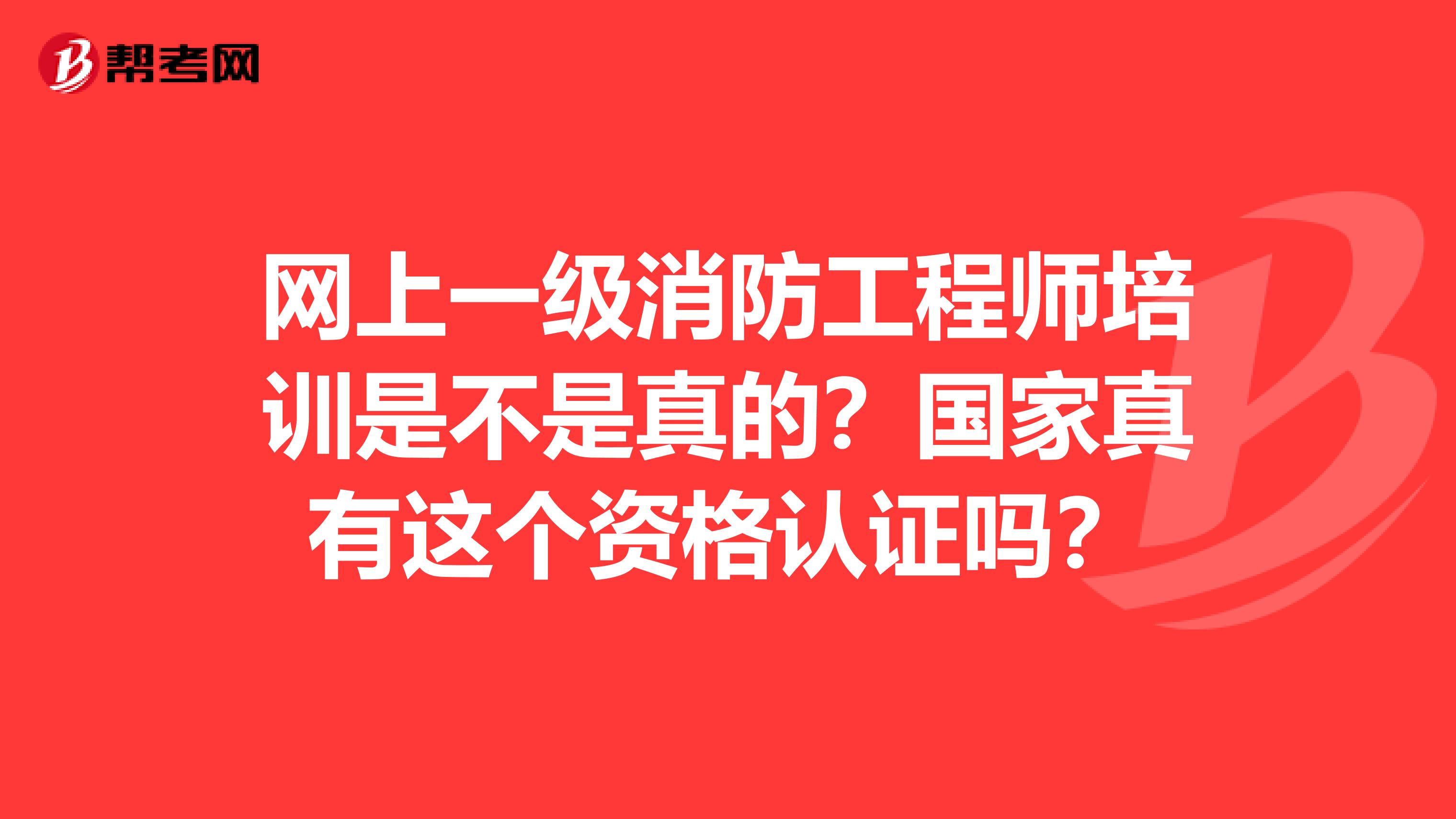 网上一级消防工程师培训是不是真的？国家真有这个资格认证吗？