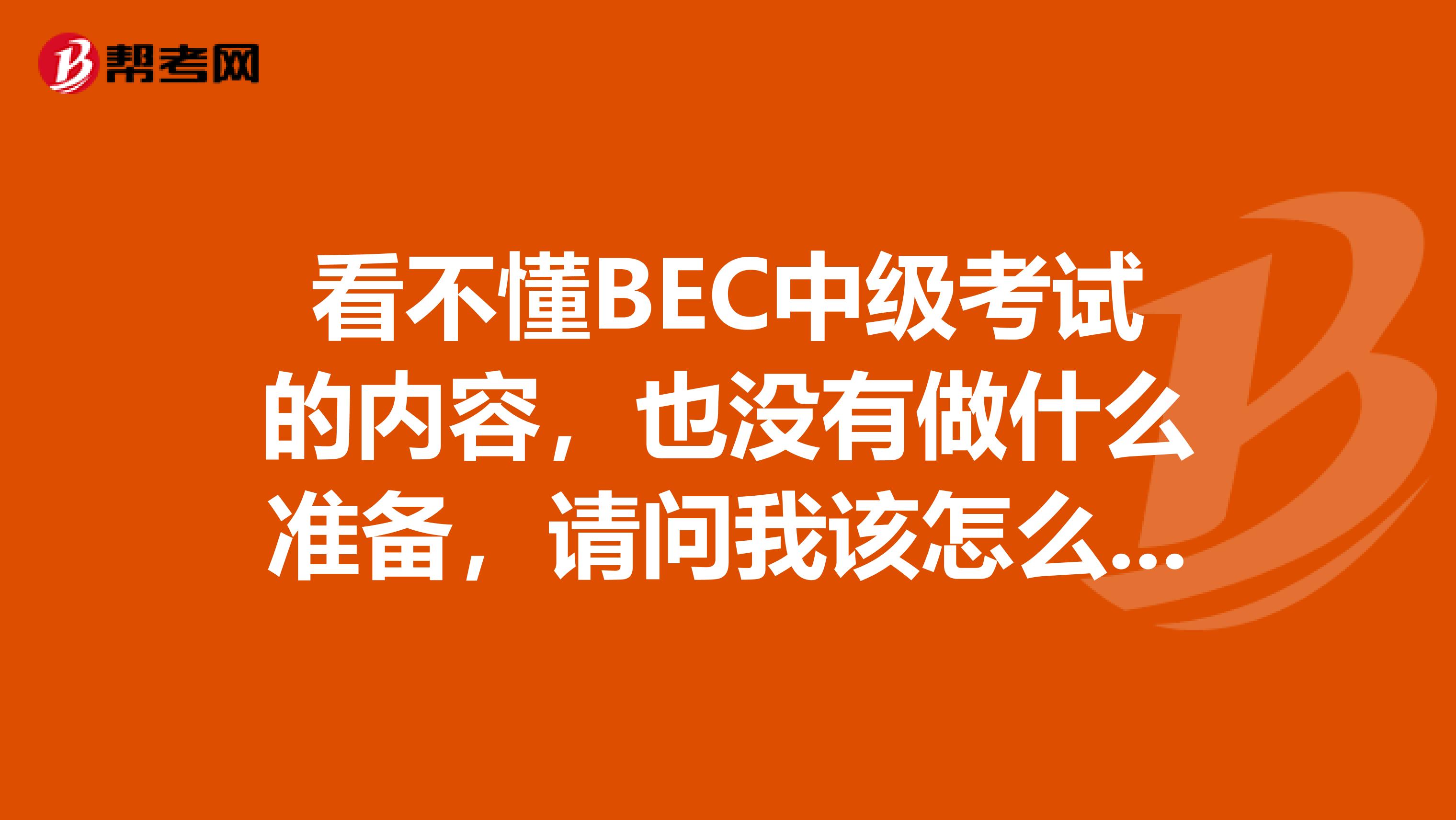 看不懂BEC中级考试的内容，也没有做什么准备，请问我该怎么弄呢？