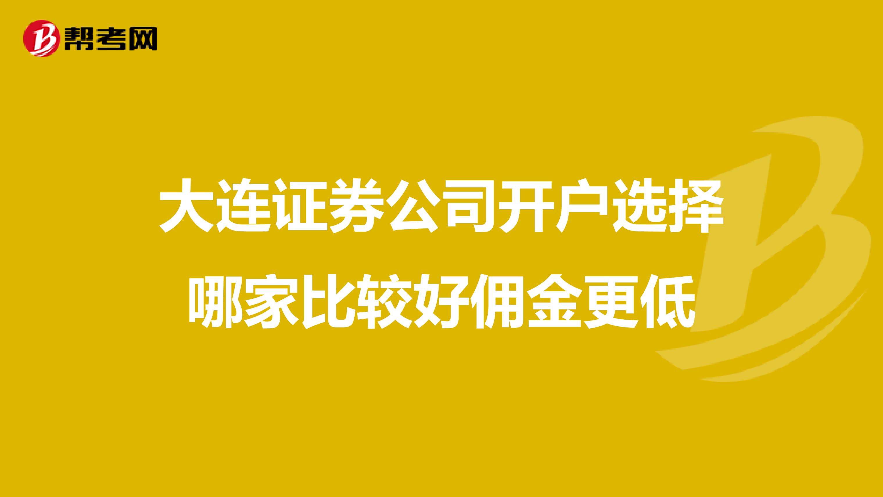 大连证券公司开户选择哪家比较好佣金更低