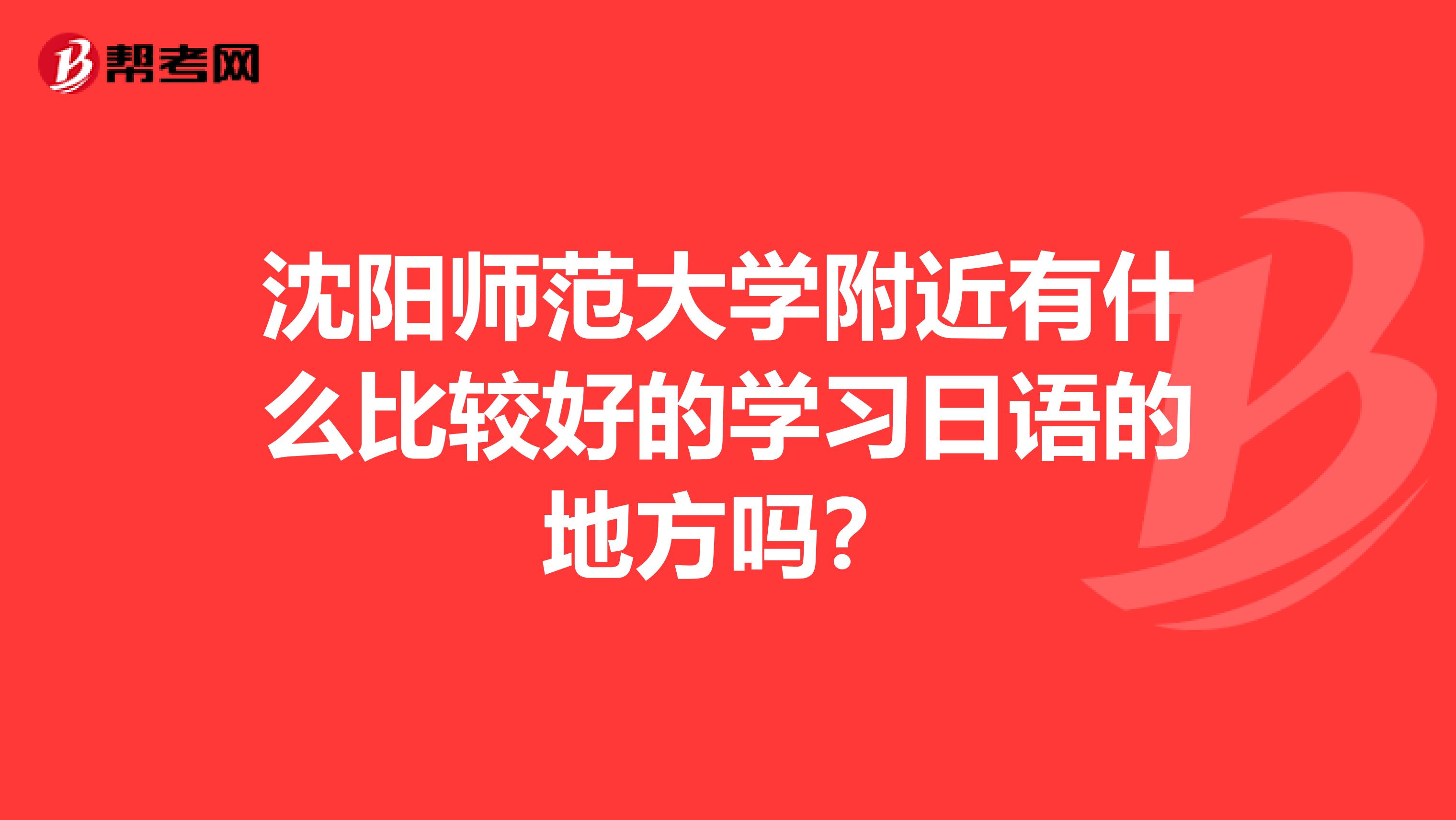 沈阳师范大学附近有什么比较好的学习日语的地方吗?