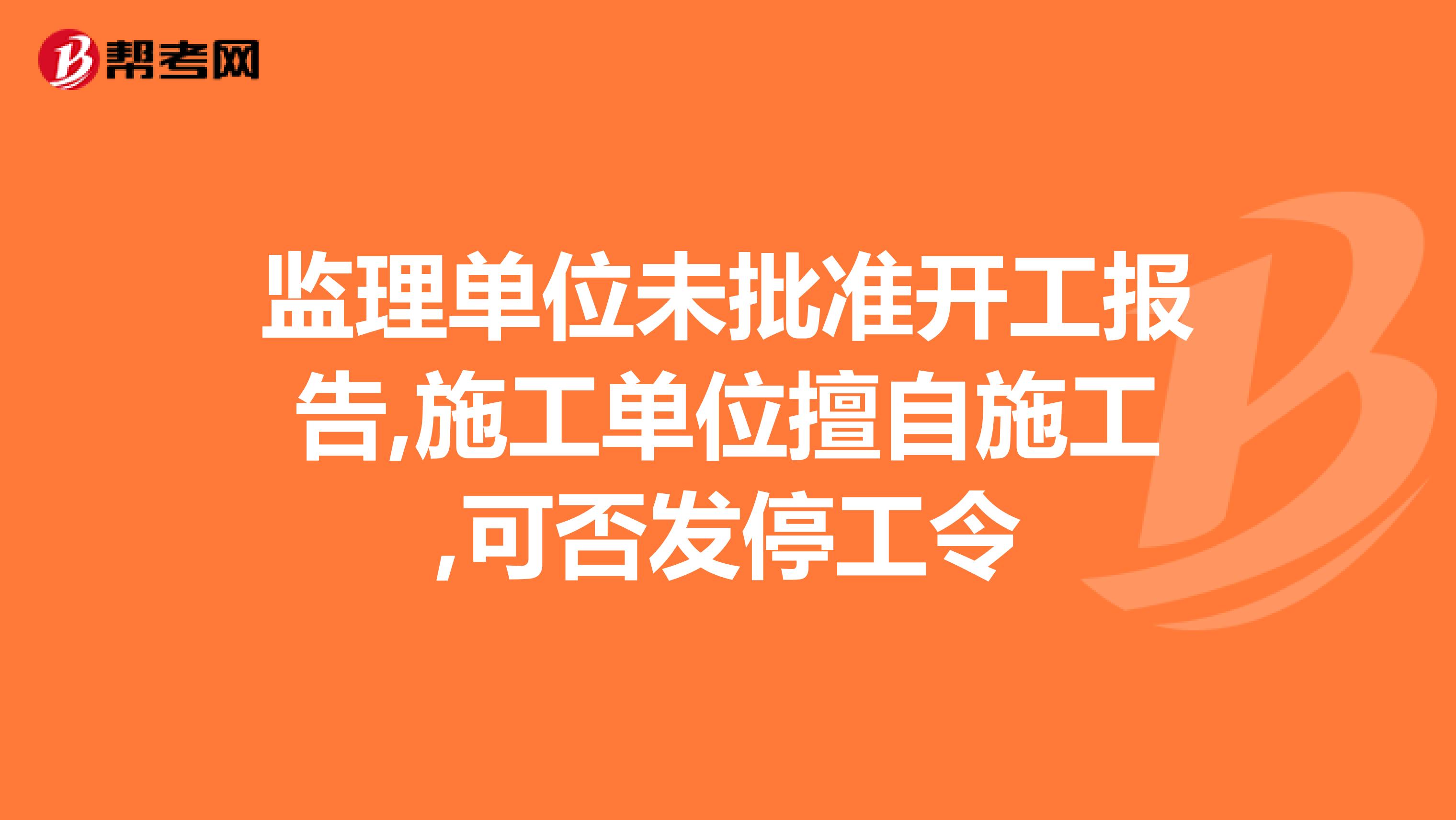 监理单位未批准开工报告,施工单位擅自施工,可否发停工令