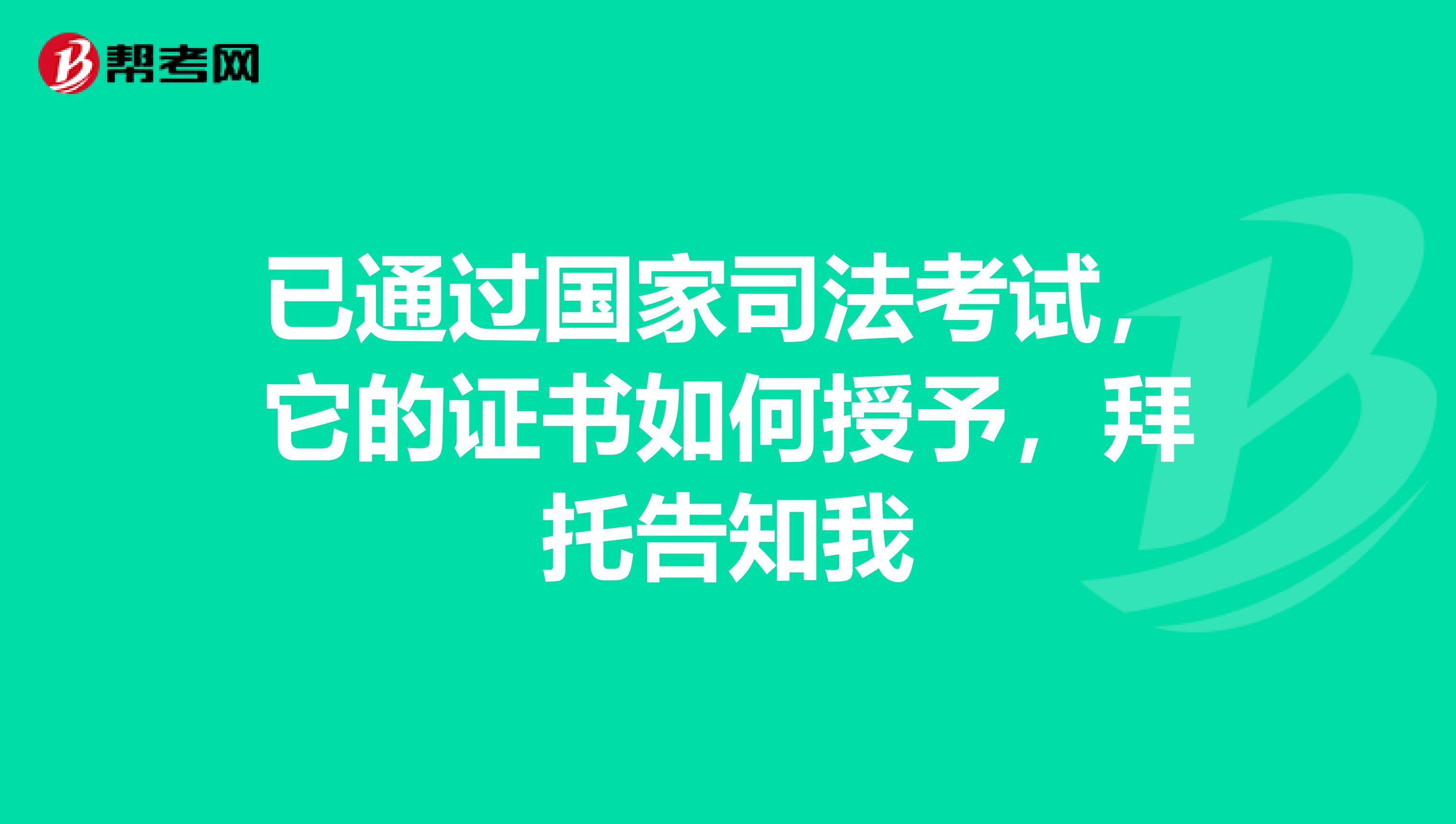 已通过国家司法考试,它的证书如何授予,拜托告知我