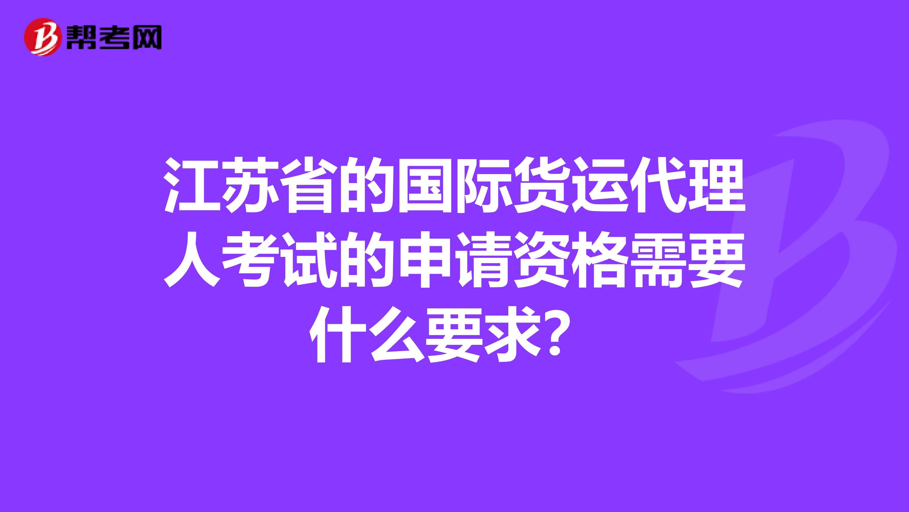 江苏省的国际货运代理人考试的申请资格需要什么要求?