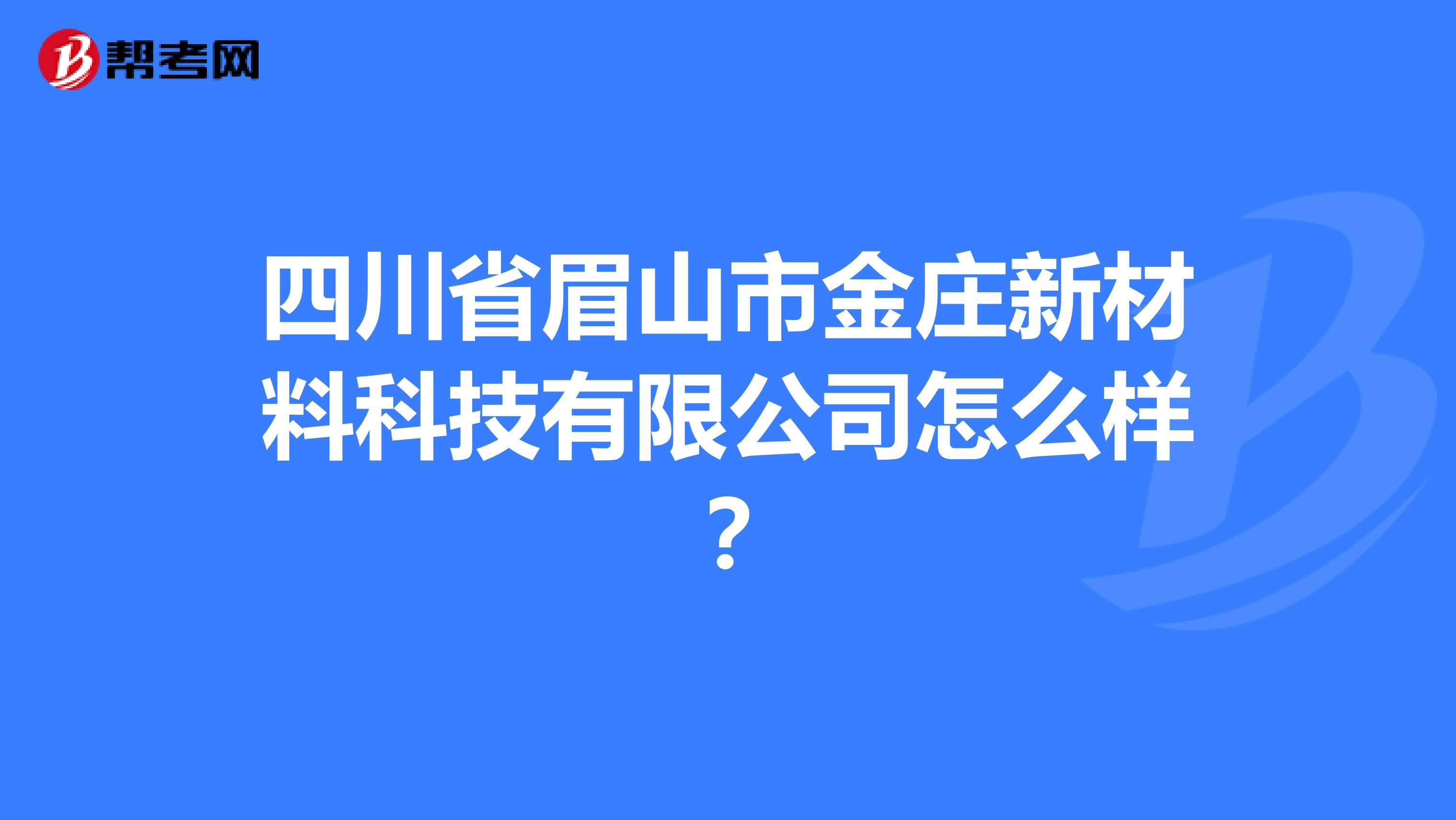 四川省眉山市金庄新材料科技有限公司怎么样？