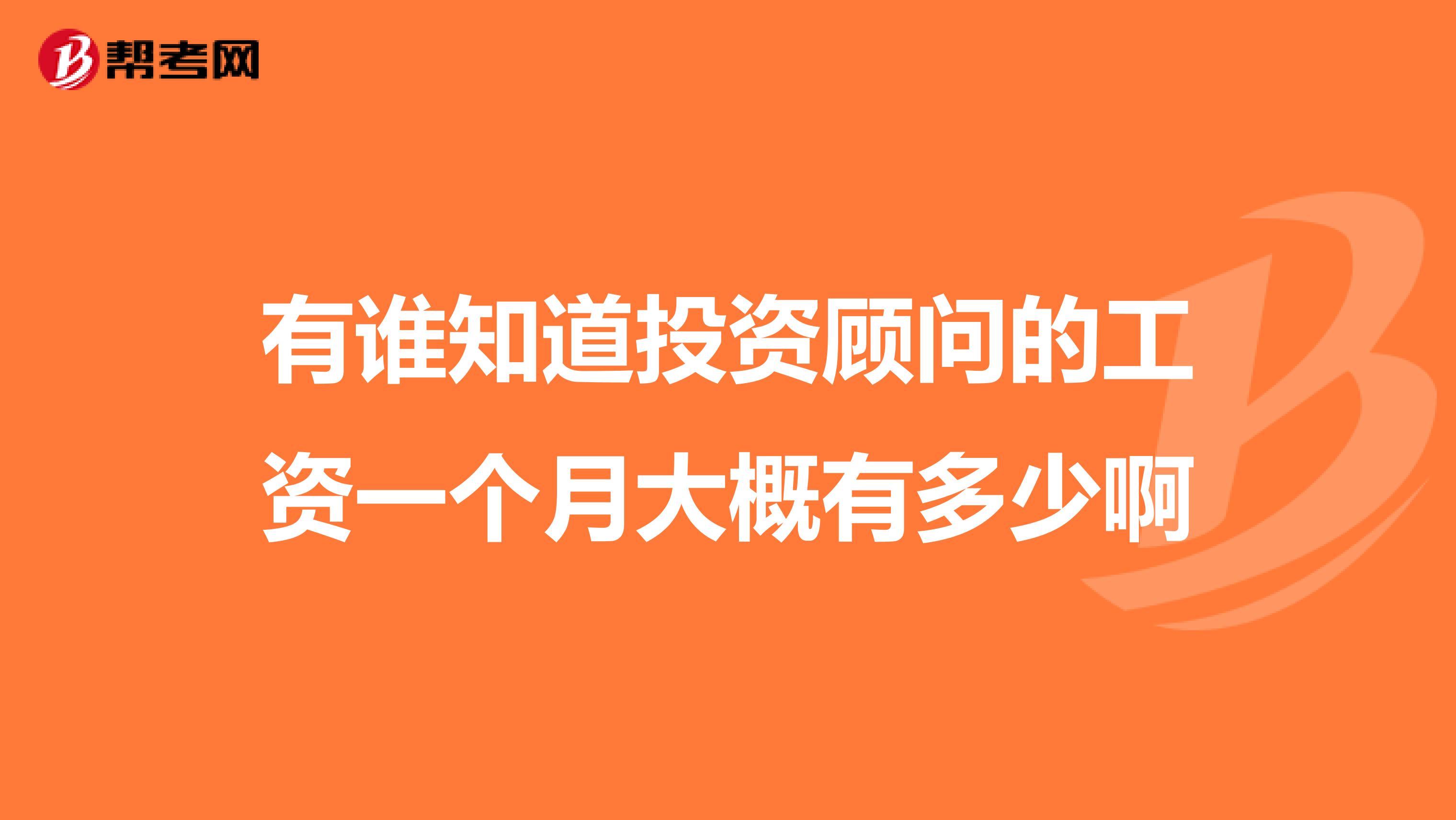 有谁知道投资顾问的工资一个月大概有多少啊