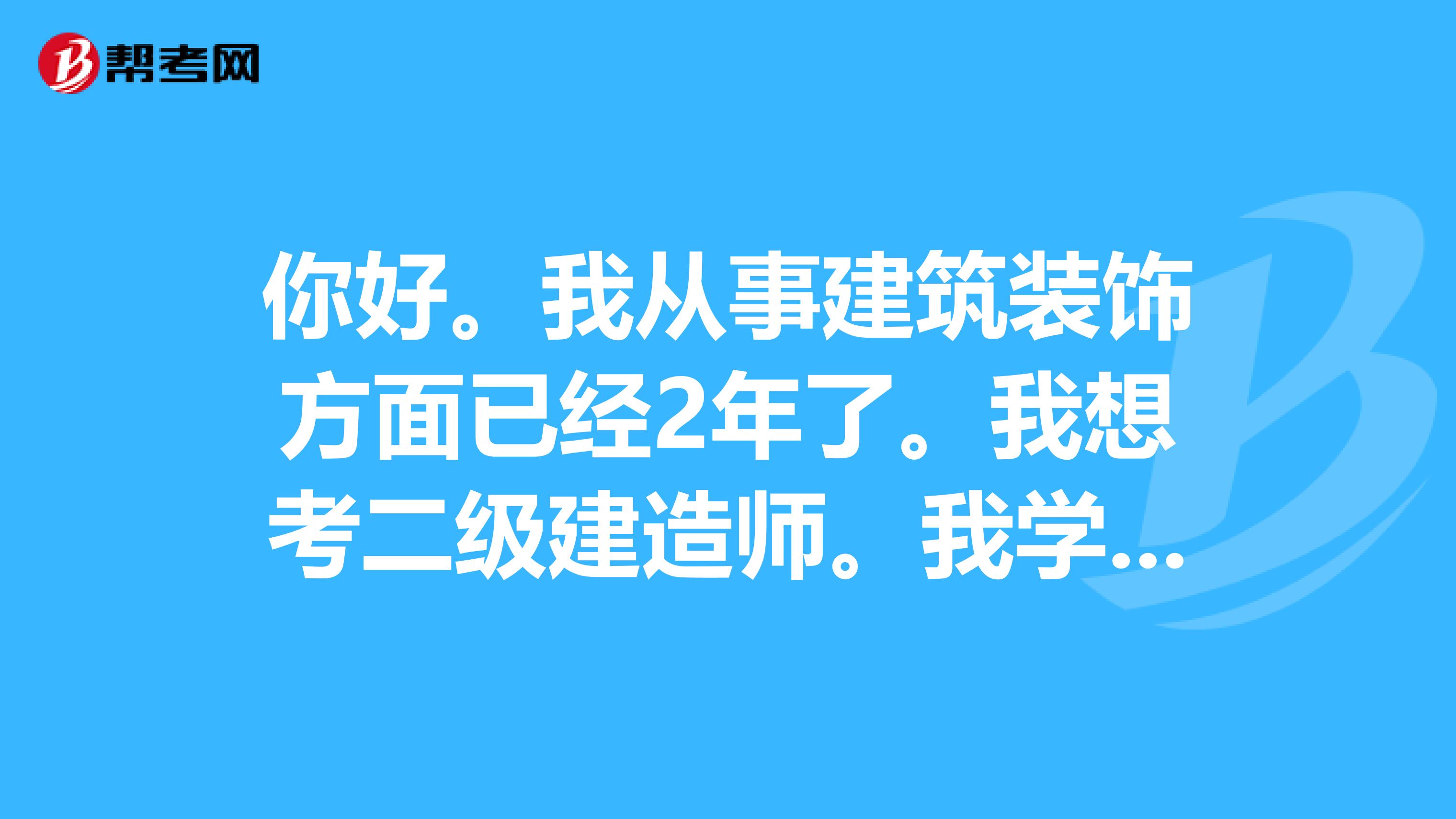 你好。我从事建筑装饰方面已经2年了。我想考二级建造师。我学的是室内设计陈设方向的。我能考吗?