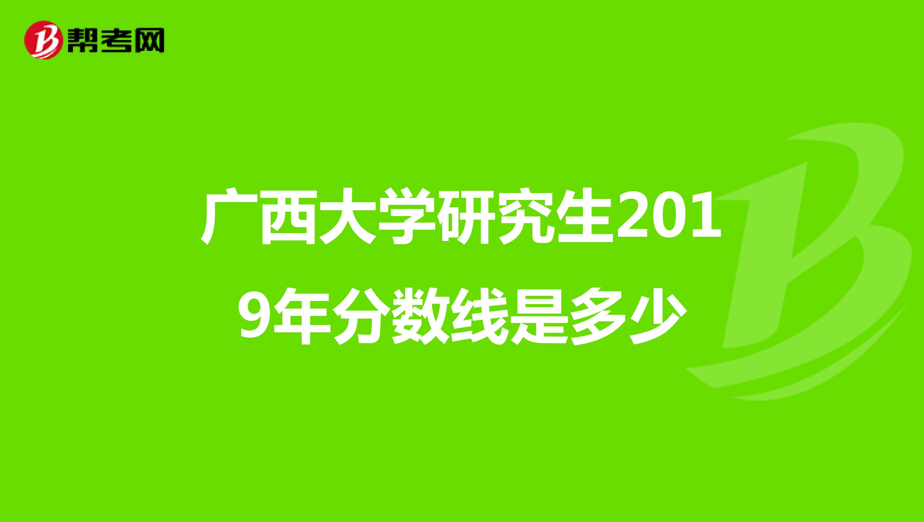 广西大学研究生2019年分数线是多少