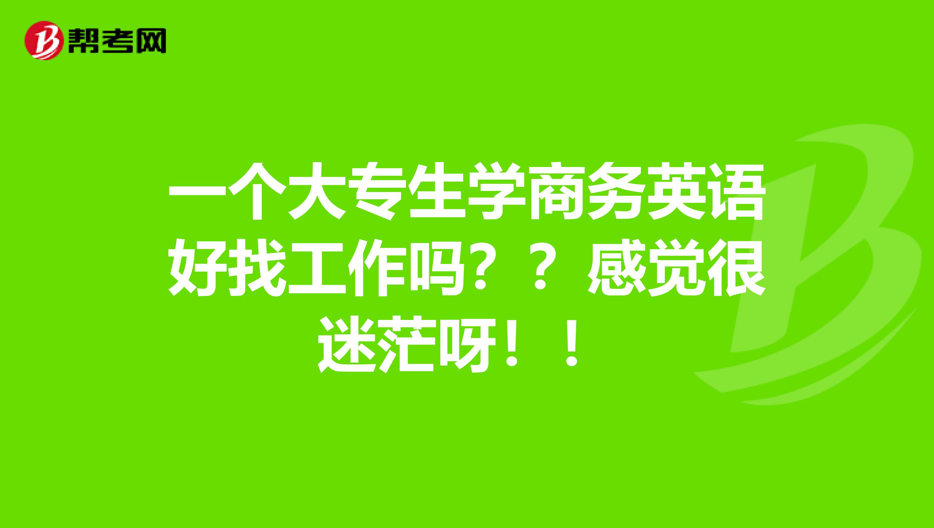 一个大专生学商务英语好找工作吗？？感觉很迷茫呀！！