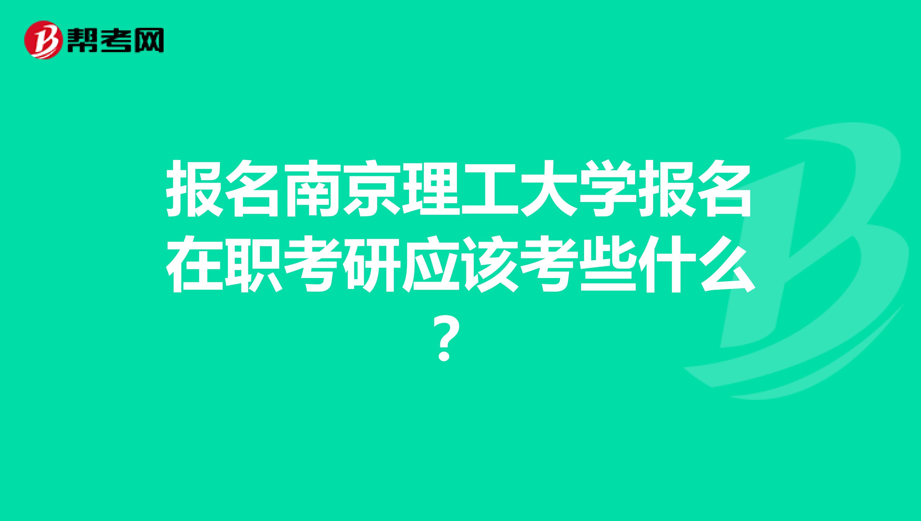 报名南京理工大学报名在职考研应该考些什么?