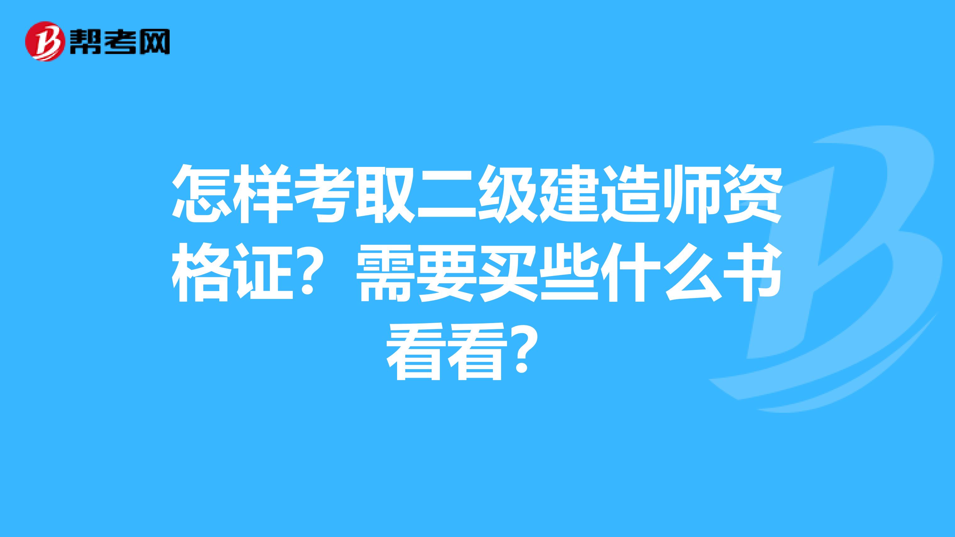 怎样考取二级建造师资格证？需要买些什么书看看？