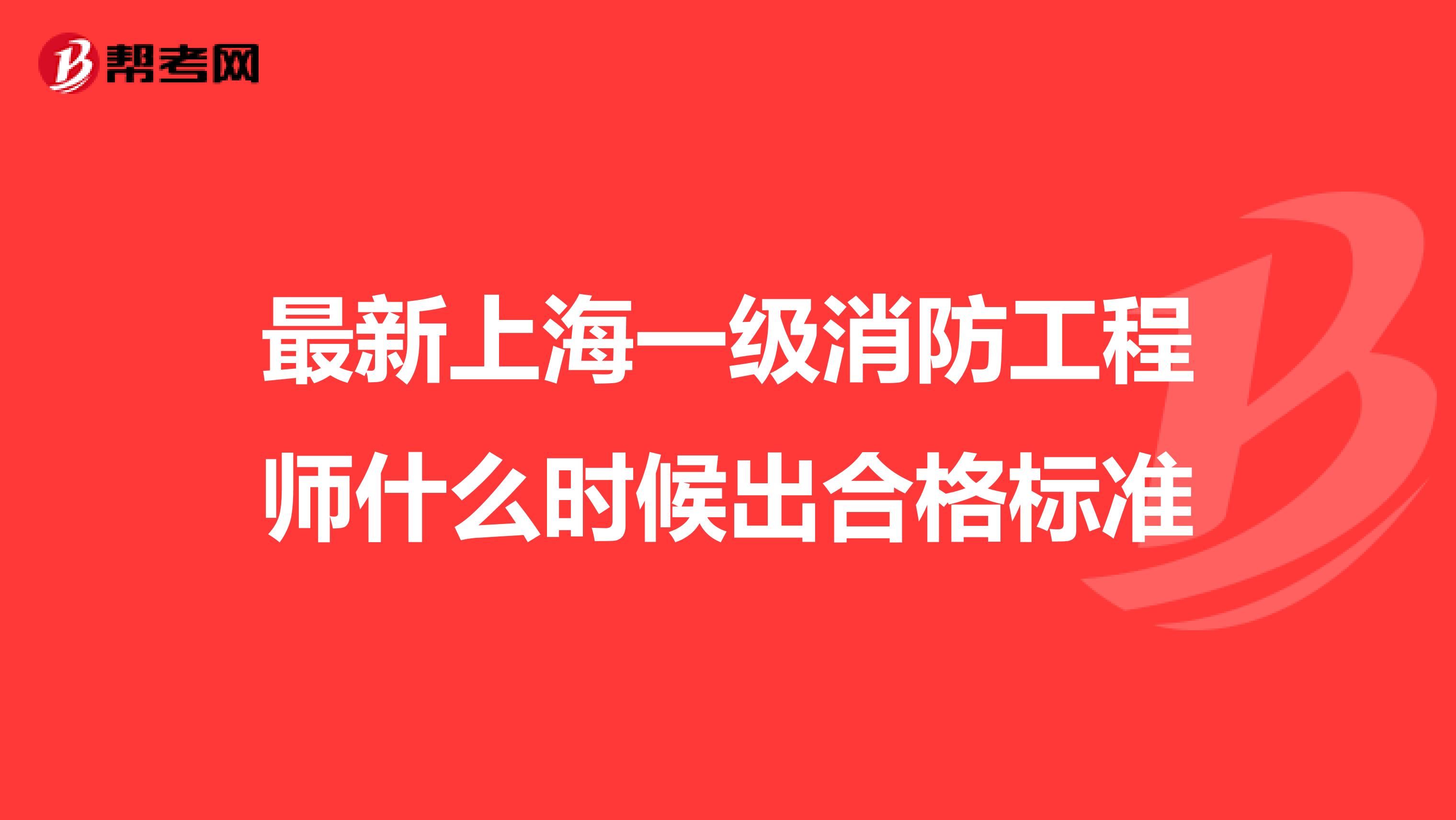 最新上海一级消防工程师什么时候出合格标准