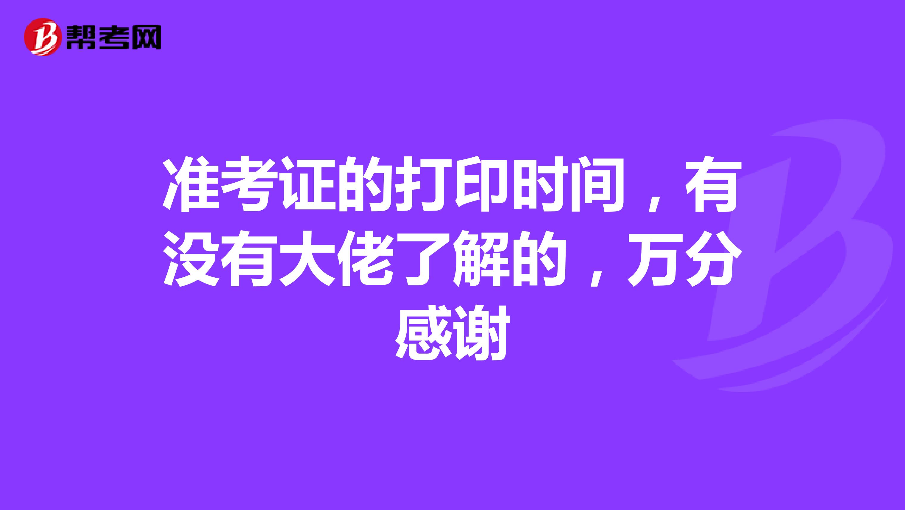 准考证的打印时间，有没有大佬了解的，万分感谢