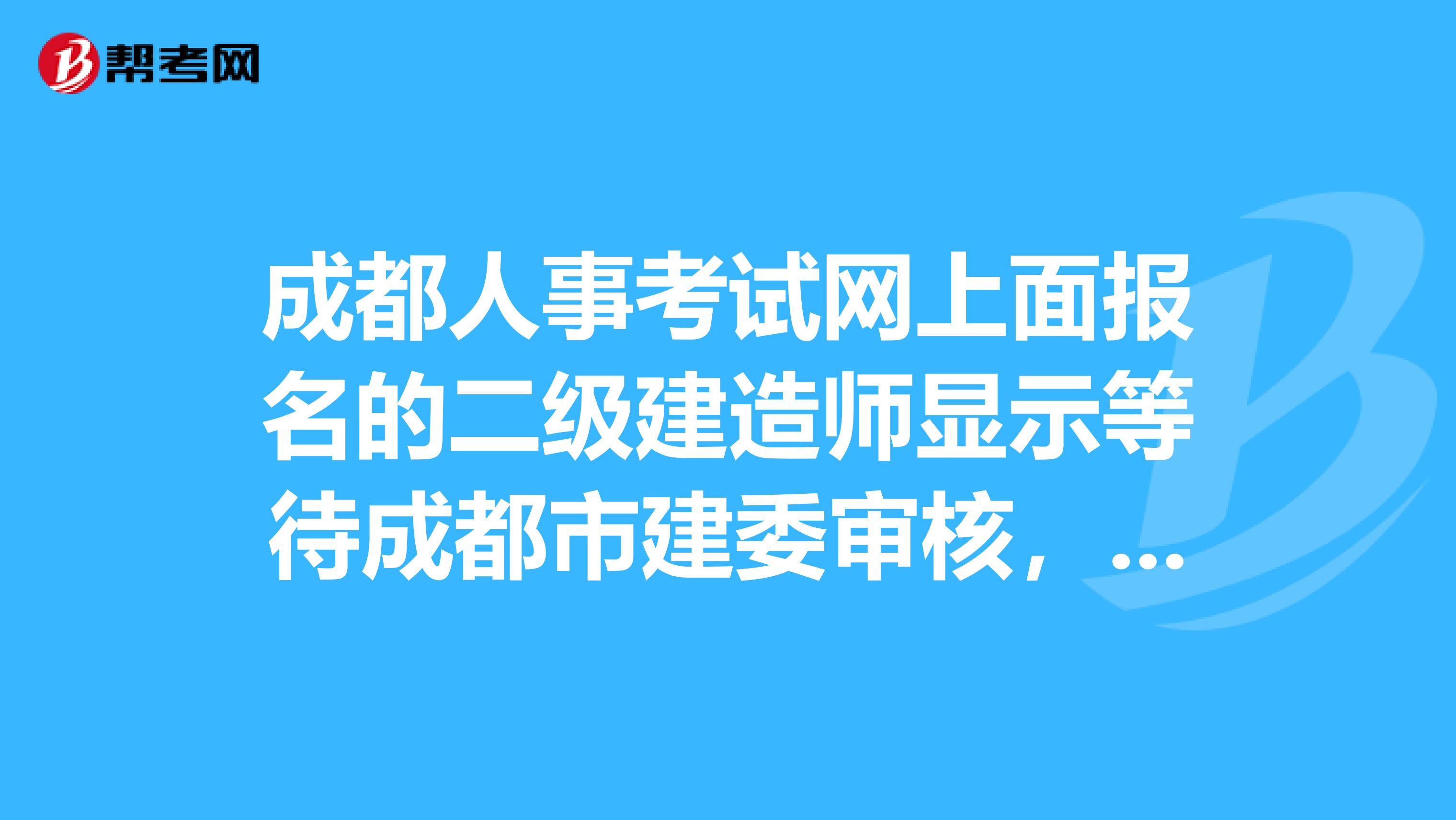 成都人事考试网上面报名的二级建造师显示等待成都市建委审核,怎么回事而且我的报名表没有档案号,我...
