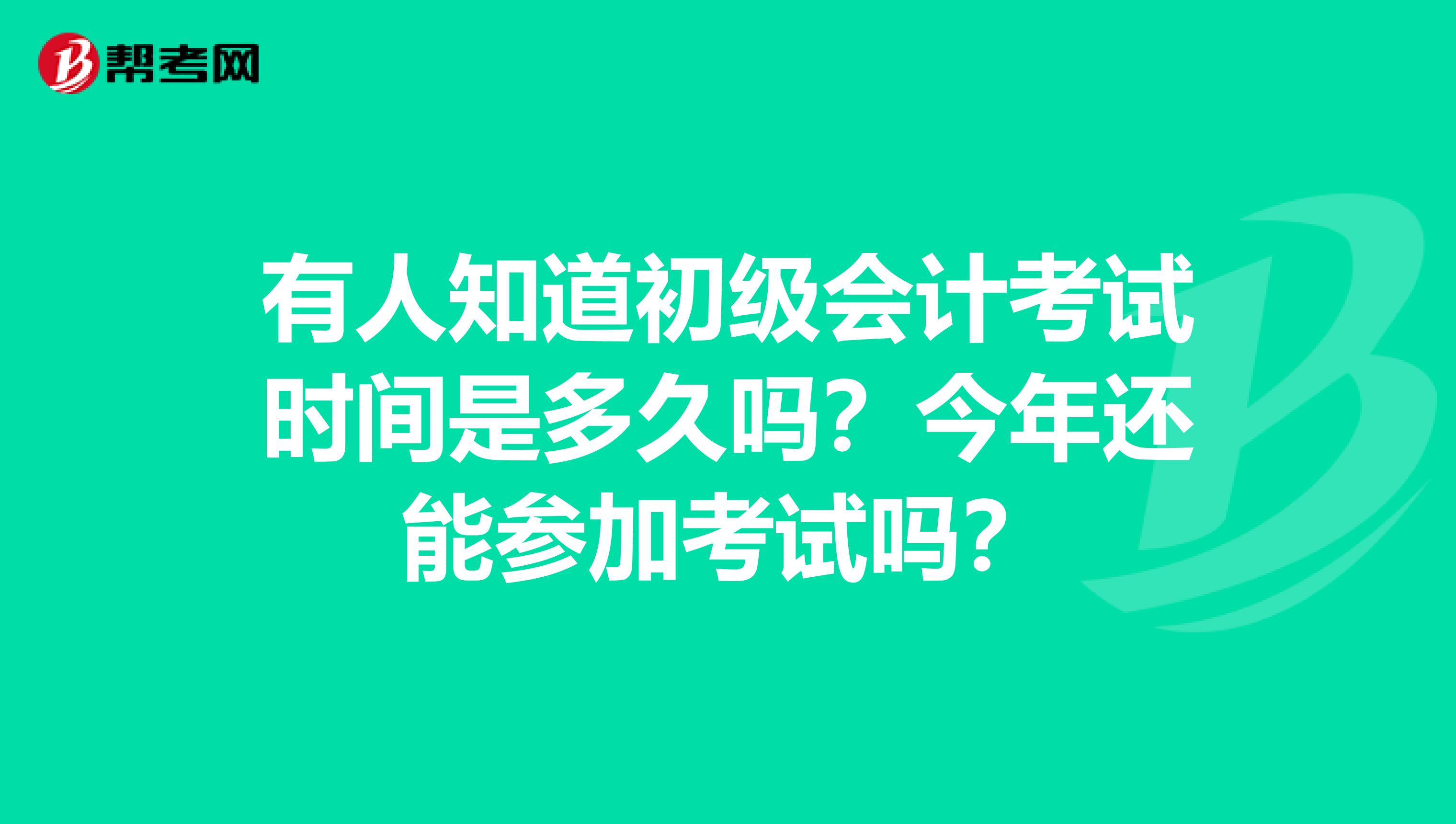 有人知道初级会计考试时间是多久吗？今年还能参加考试吗？
