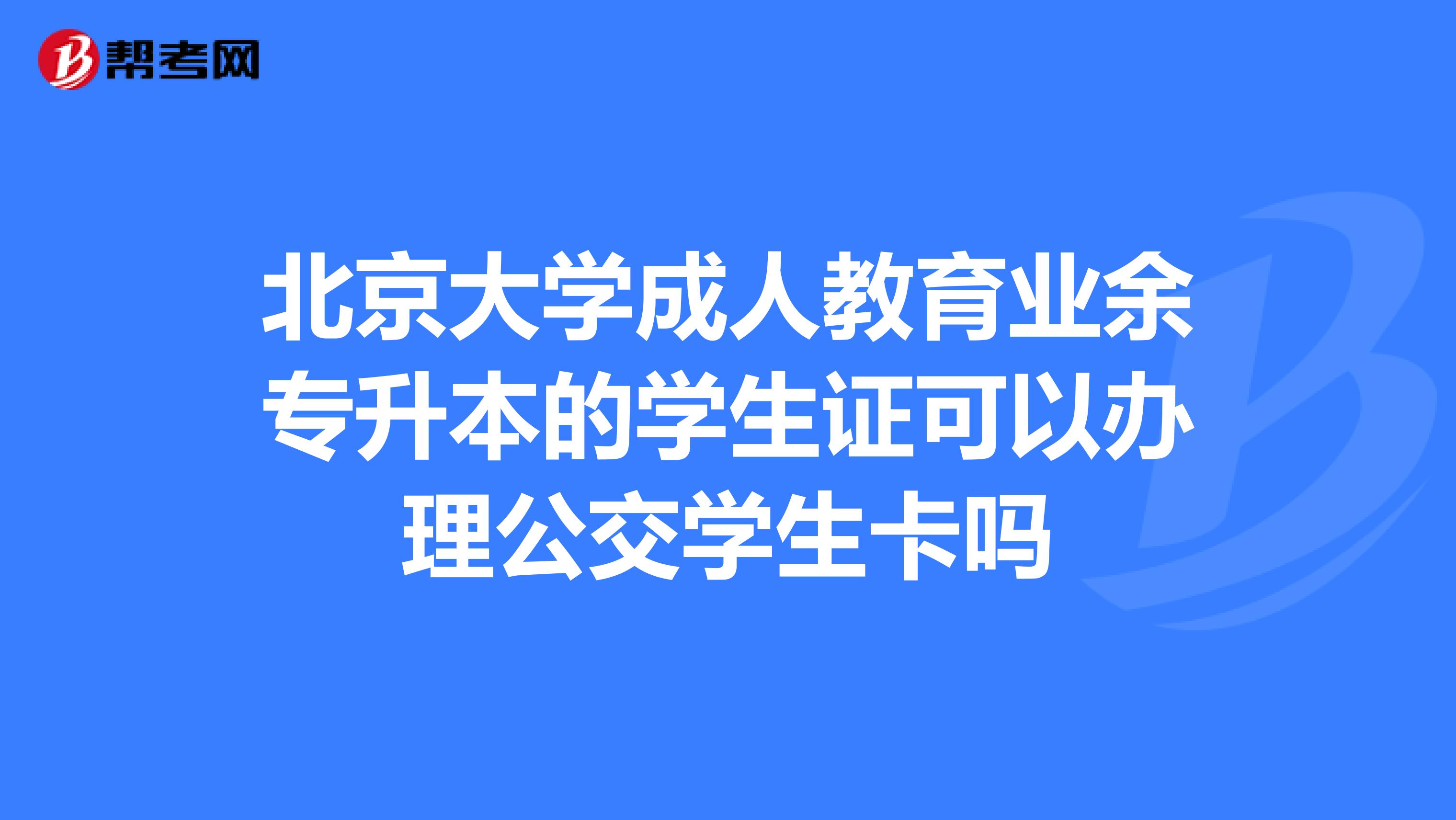 北京大學成人教育業餘專升本的學生證可以辦理公交學生卡嗎