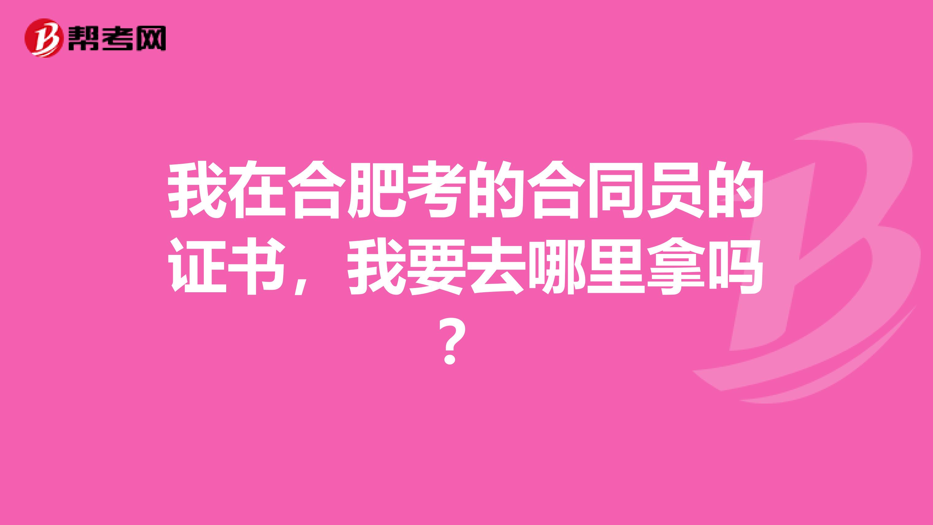 我在合肥考的合同员的证书，我要去哪里拿吗？